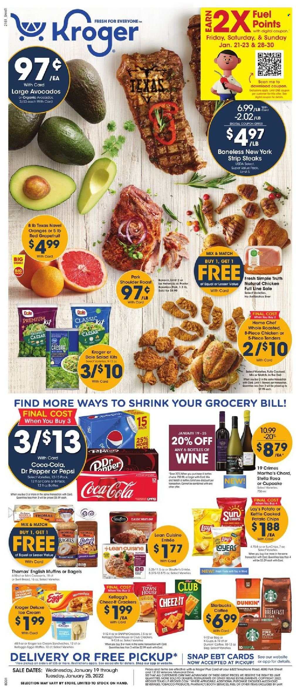 thumbnail - Kroger Flyer - 01/19/2022 - 01/25/2022 - Sales products - bagels, english muffins, salad, Dole, avocado, oranges, Lean Cuisine, eggs, ice cream, Stouffer's, crackers, Kellogg's, potato chips, chips, Lay’s, Cheez-It, Coca-Cola, Pepsi, Dr. Pepper, coffee, Starbucks, coffee capsules, K-Cups, wine, beef meat, steak, striploin steak, chard, navel oranges. Page 1.