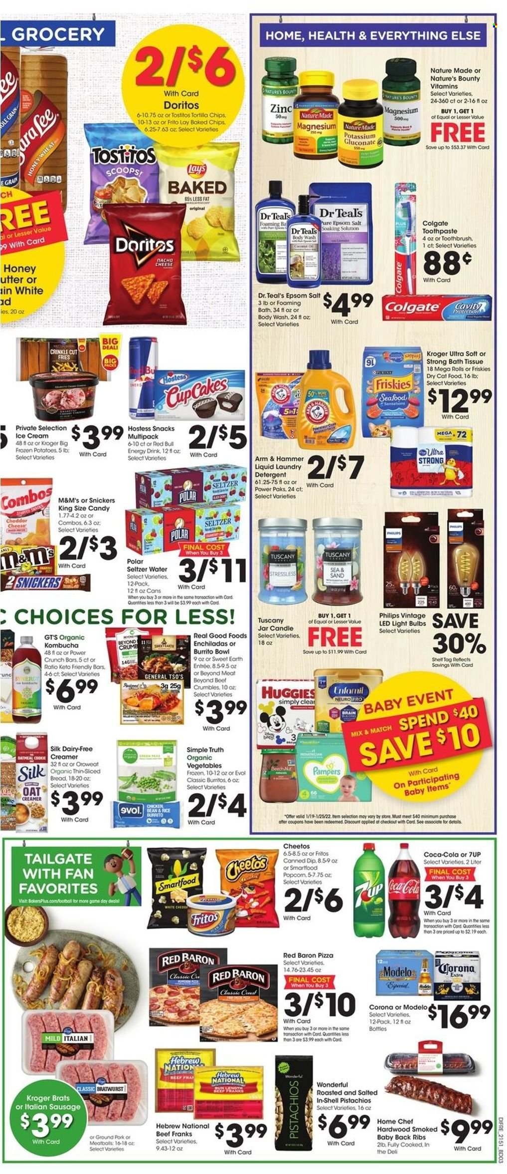 thumbnail - Baker's Flyer - 01/19/2022 - 01/25/2022 - Sales products - Philips, bread, cake, potatoes, snack, enchiladas, pizza, meatballs, burrito, bratwurst, italian sausage, frankfurters, Silk, creamer, dip, ice cream, frozen vegetables, potato fries, Red Baron, Snickers, M&M's, snack cake, Candy, sweets, Doritos, Fritos, tortilla chips, Cheetos, Lay’s, Smartfood, Tostitos, salty snack, ARM & HAMMER, Coca-Cola, energy drink, soft drink, 7UP, Red Bull, seltzer water, water, carbonated soft drink, kombucha, beer, Corona Extra, Modelo, ground pork, pork meat, pork ribs, pork back ribs, Huggies, Pampers, bath tissue, detergent, laundry detergent, body wash, Colgate, toothbrush, toothpaste, bowl, candle, bulb, light bulb, animal food, cat food, dry cat food, Friskies, magnesium, Nature Made, Nature's Bounty, zinc, dietary supplement, epsom salt, vitamins. Page 7.