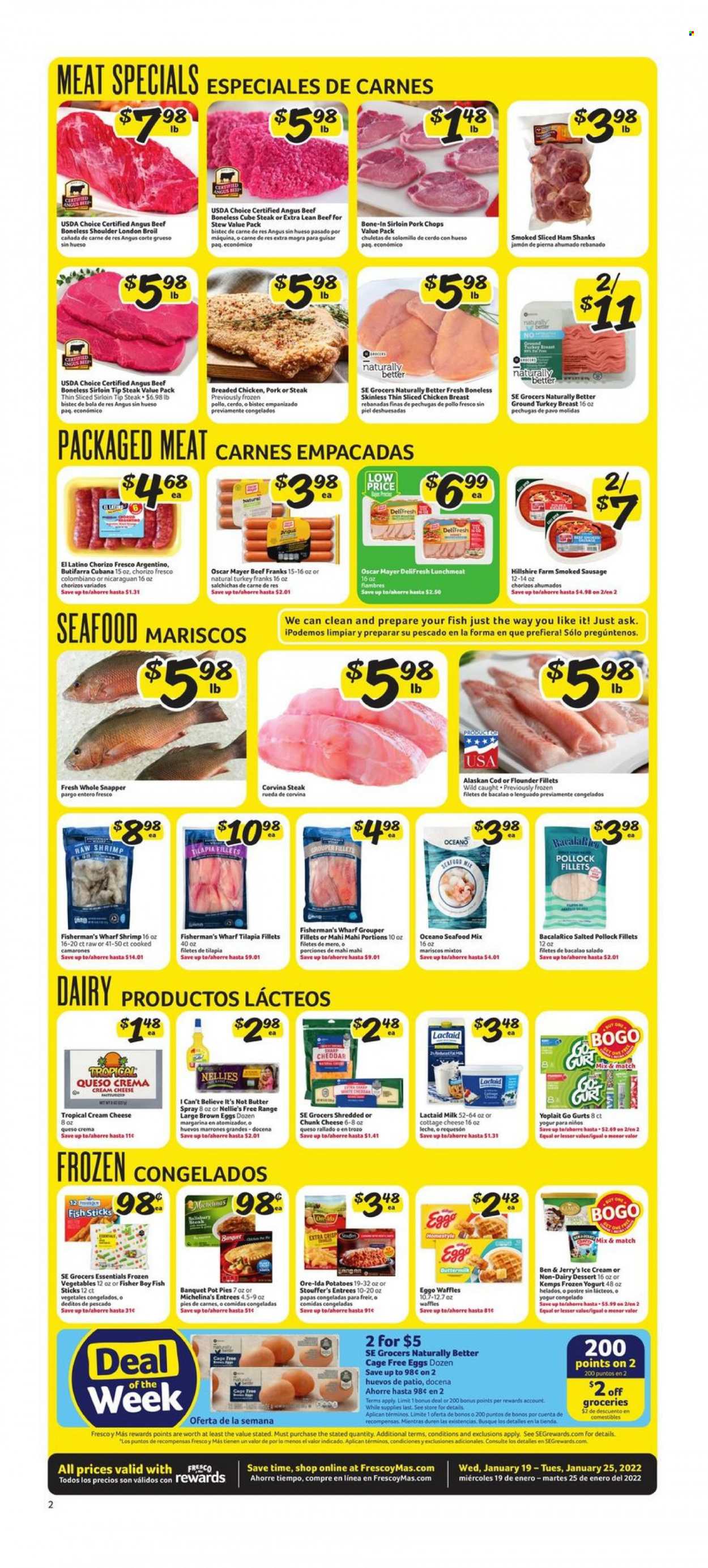thumbnail - Fresco y Más Flyer - 01/19/2022 - 01/25/2022 - Sales products - pot pie, waffles, potatoes, cod, flounder, grouper, mahi mahi, tilapia, pollock, seafood, fish, shrimps, fish fingers, fish sticks, fried chicken, ham, Hillshire Farm, chorizo, Oscar Mayer, sausage, smoked sausage, lunch meat, cottage cheese, cream cheese, Lactaid, cheddar, cheese, chunk cheese, Kemps, yoghurt, Yoplait, milk, eggs, cage free eggs, butter, I Can't Believe It's Not Butter, ice cream, Ben & Jerry's, frozen vegetables, Stouffer's, Ore-Ida, ground turkey, beef meat, steak, pork chops, pork meat. Page 2.