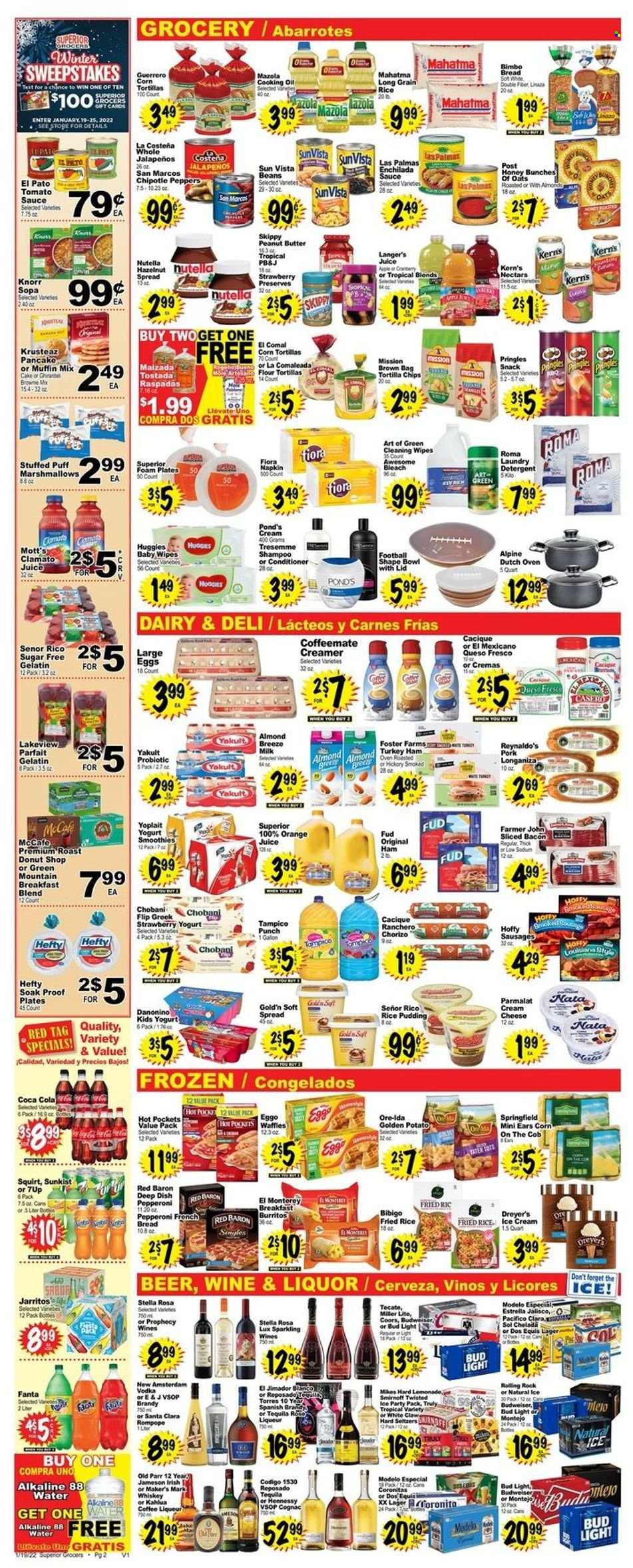 thumbnail - Superior Grocers Flyer - 01/19/2022 - 01/25/2022 - Sales products - bread, corn tortillas, cake, flour tortillas, french bread, waffles, muffin mix, peppers, Mott's, hot pocket, Knorr, sauce, burrito, bacon, ham, chorizo, sausage, pepperoni, queso fresco, cheese, yoghurt, Parmalat, Yoplait, Chobani, rice pudding, milk, Almond Breeze, large eggs, creamer, Ore-Ida, Red Baron, marshmallows, Nutella, snack, tortilla chips, Pringles, enchilada sauce, tomato sauce, long grain rice, oil, peanut butter, Coca-Cola, lemonade, orange juice, juice, Fanta, Clamato, 7UP, Kern's, fruit punch, smoothie, coffee, Kahlúa, McCafe, breakfast blend, Green Mountain, sparkling wine, brandy, cognac, liqueur, Smirnoff, tequila, vodka, whiskey, Jameson, liquor, White Claw, TRULY, whisky, beer, Bud Light, Sol, Lager, Modelo, bleach, laundry detergent, POND'S, conditioner, TRESemmé, plate, bowl, cast iron dutch oven, Hefty, bag, foam plates, Budweiser, Miller Lite, Coors, Dos Equis. Page 2.