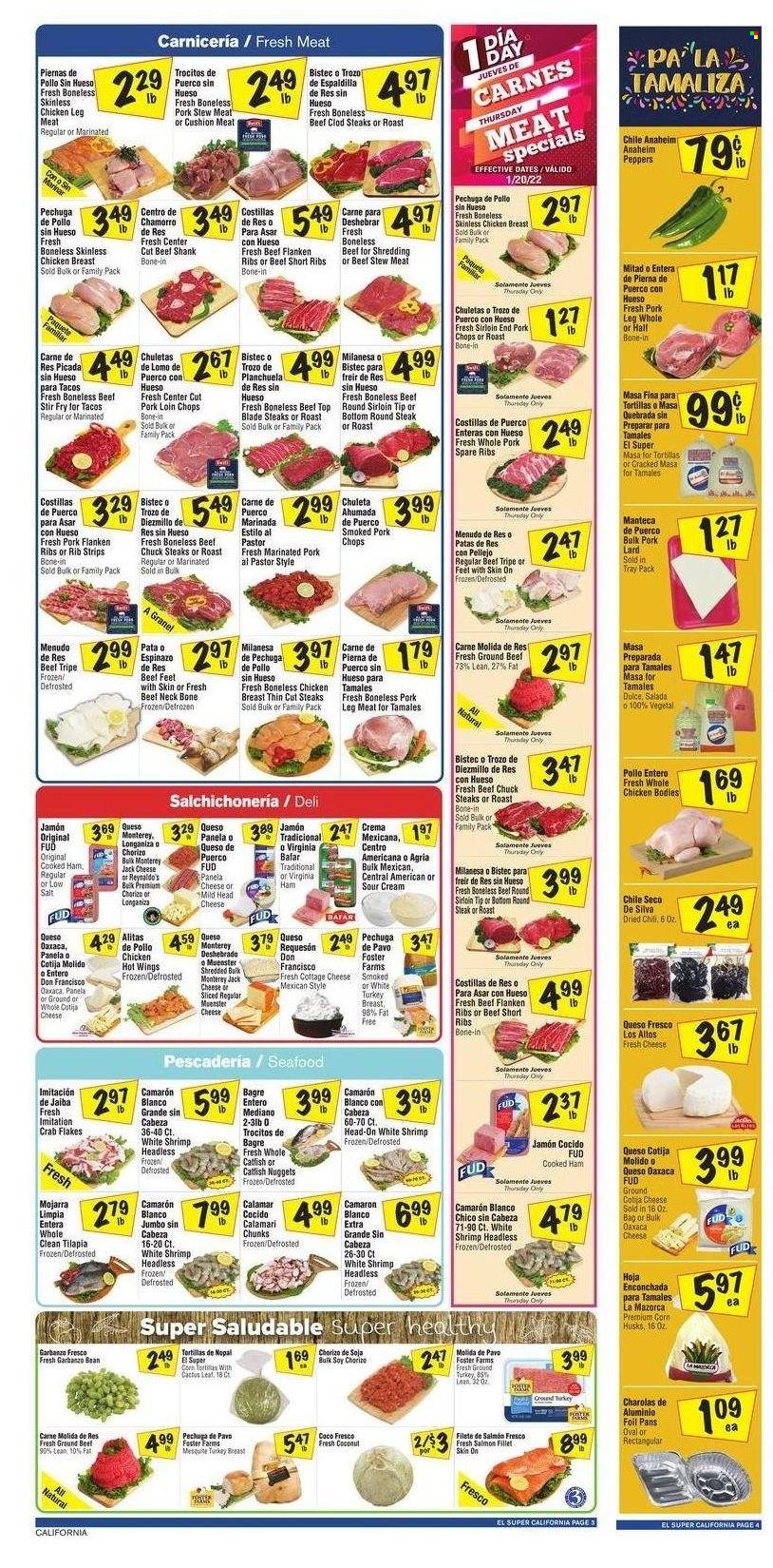 thumbnail - El Super Flyer - 01/19/2022 - 01/25/2022 - Sales products - stew meat, tortillas, corn, peppers, coconut, calamari, catfish, salmon, salmon fillet, tilapia, seafood, crab, shrimps, nuggets, cooked ham, ham, chorizo, virginia ham, cottage cheese, Monterey Jack cheese, queso fresco, Münster cheese, Panela cheese, lard, sour cream, strips, hoja enconchada, turkey breast, whole chicken, chicken breasts, chicken legs, beef meat, beef ribs, beef shank, beef tripe, steak, round steak, pork chops, pork meat, pork ribs, pork spare ribs, pork leg, marinated pork. Page 4.