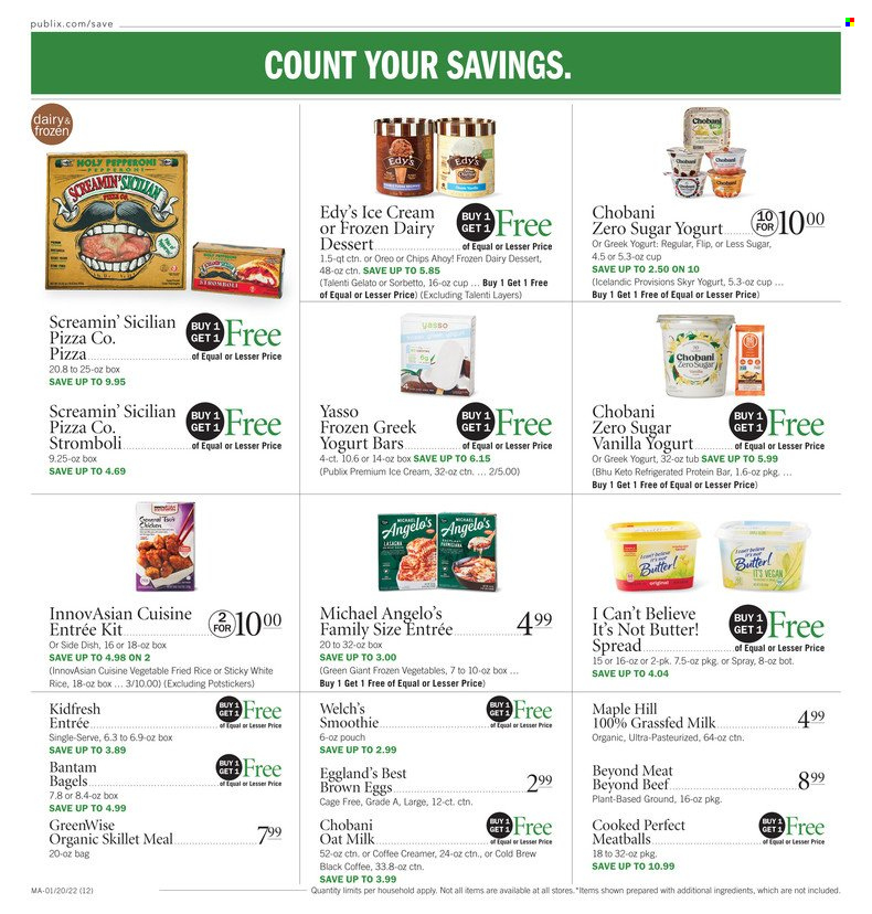 thumbnail - Publix Flyer - 01/20/2022 - 01/26/2022 - Sales products - bagels, Welch's, pizza, meatballs, pepperoni, greek yoghurt, Chobani, milk, oat milk, eggs, cage free eggs, butter, I Can't Believe It's Not Butter, creamer, Talenti Gelato, gelato, frozen vegetables, Screamin' Sicilian, Chips Ahoy!, protein bar, white rice, smoothie. Page 12.