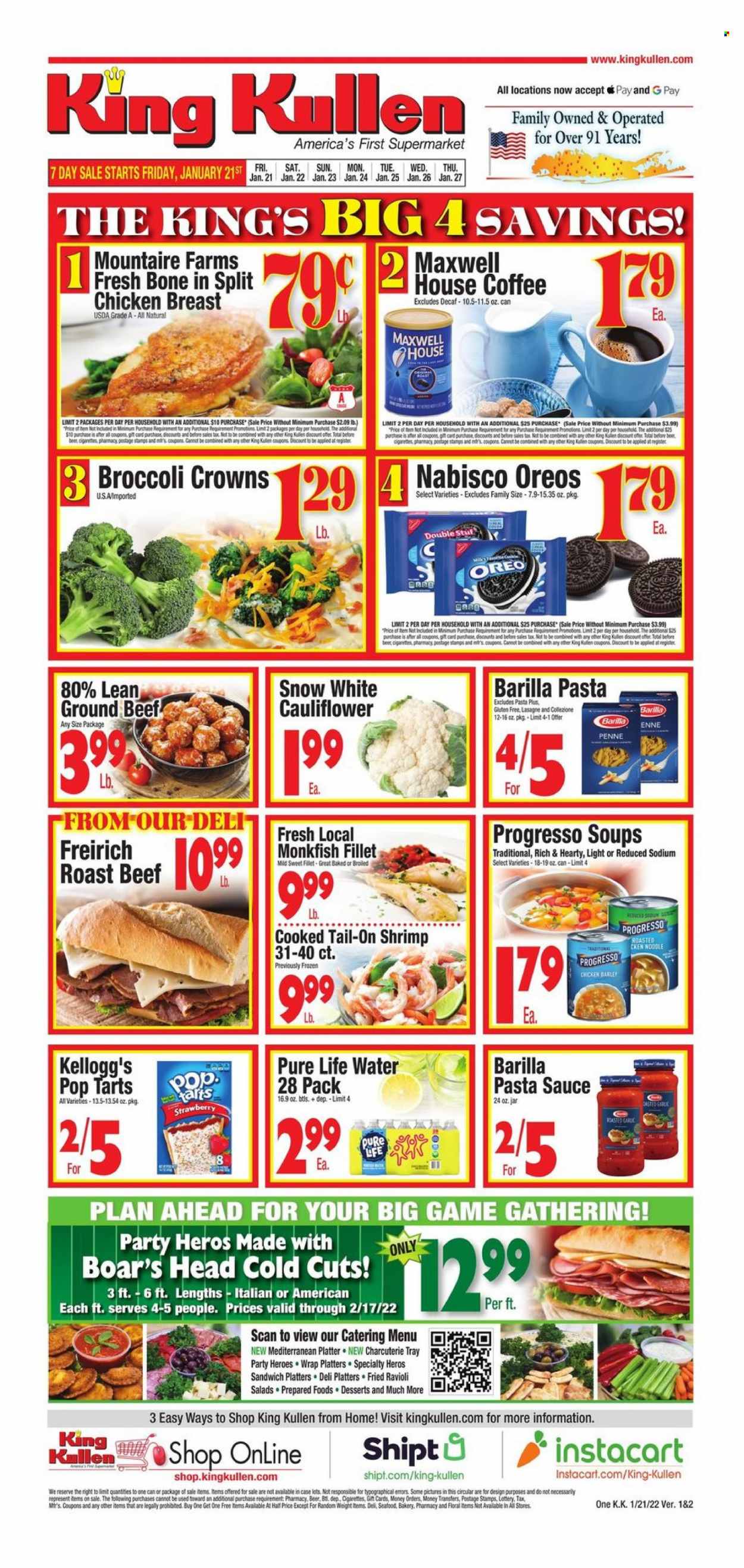 thumbnail - King Kullen Flyer - 01/21/2022 - 01/27/2022 - Sales products - cauliflower, monkfish, shrimps, ravioli, pasta sauce, sandwich, sauce, Barilla, noodles, Progresso, Oreo, Kellogg's, Pop-Tarts, penne, Pure Life Water, Maxwell House, coffee, beer, chicken breasts, beef meat, ground beef, roast beef. Page 1.
