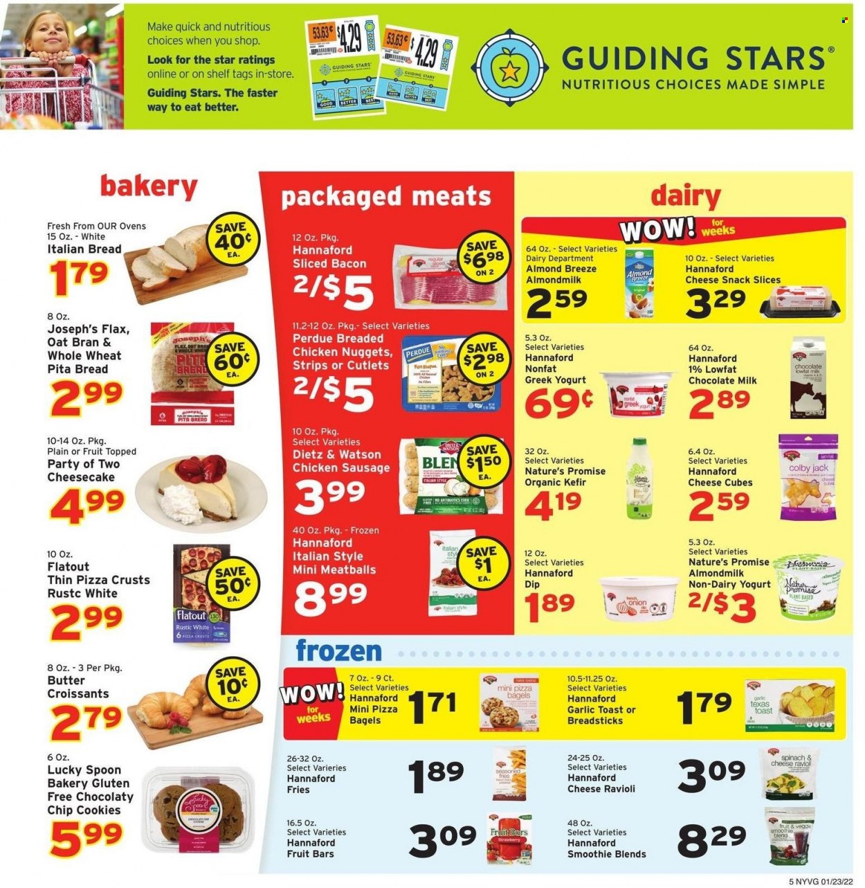 thumbnail - Hannaford Flyer - 01/23/2022 - 01/29/2022 - Sales products - bagels, bread, pita, croissant, Nature’s Promise, cheesecake, onion, ravioli, pizza, meatballs, nuggets, fried chicken, chicken nuggets, Perdue®, bacon, Dietz & Watson, sausage, chicken sausage, Colby cheese, yoghurt, almond milk, milk, Almond Breeze, kefir, dip, strips, potato fries, cookies, milk chocolate, chocolate, snack, bread sticks, oats, smoothie, spoon. Page 5.