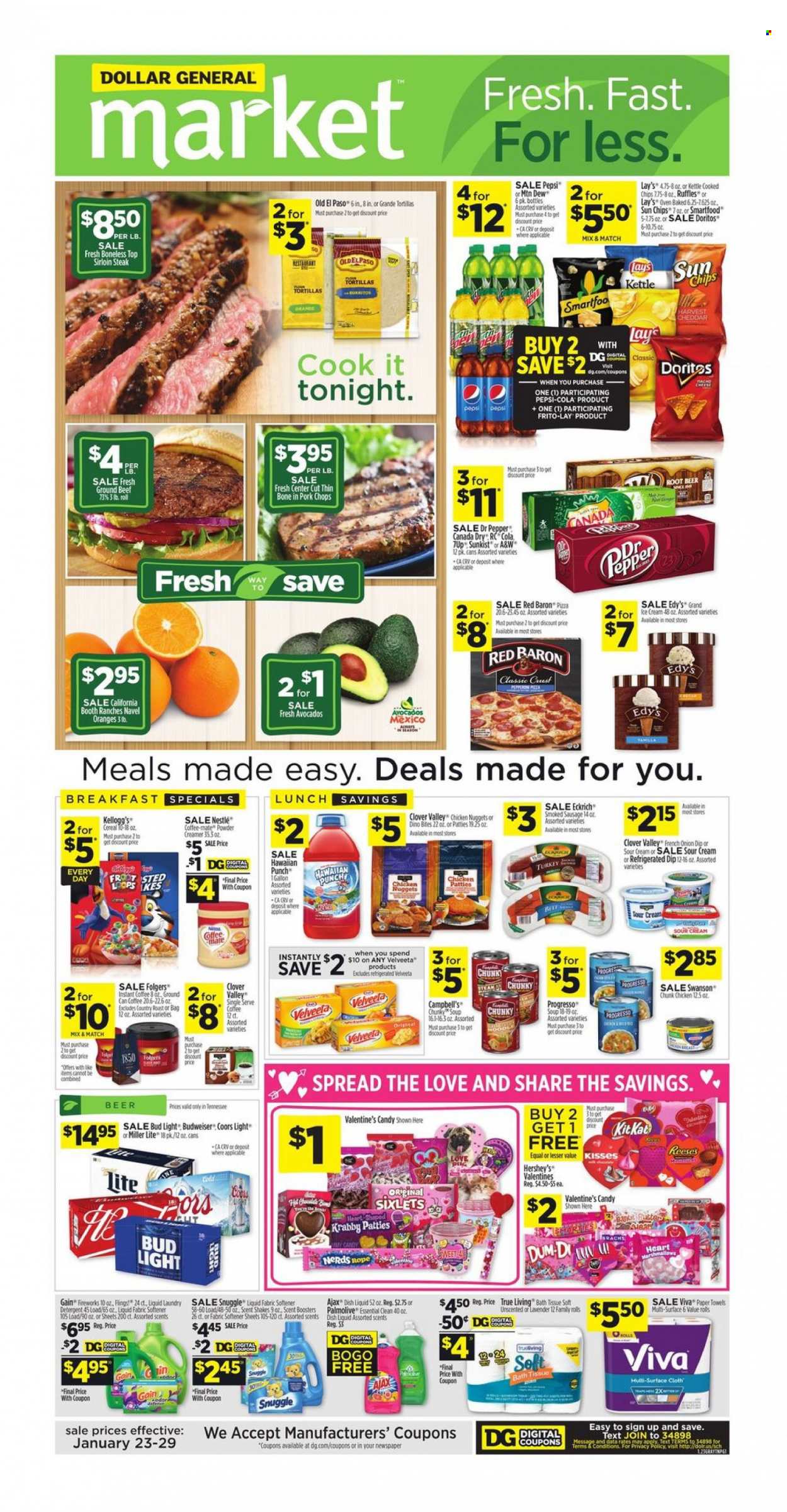 thumbnail - Dollar General Flyer - 01/23/2022 - 01/29/2022 - Sales products - tortillas, Old El Paso, avocado, oranges, Campbell's, nuggets, Progresso, cheese, Clover, shake, sour cream, creamer, dip, Reese's, Hershey's, chicken patties, Red Baron, Nestlé, Kellogg's, Doritos, chips, Lay’s, kettle, Smartfood, Frito-Lay, Ruffles, cereals, Canada Dry, Mountain Dew, Pepsi, Dr. Pepper, A&W, instant coffee, Folgers, punch, beer, Bud Light, beef meat, beef sirloin, ground beef, steak, sirloin steak, pork chops, pork meat, bath tissue, kitchen towels, paper towels, Gain, Ajax, Snuggle, fabric softener, scent booster, Gain Fireworks, dishwashing liquid, Palmolive, Budweiser, Miller Lite, Coors, navel oranges. Page 1.