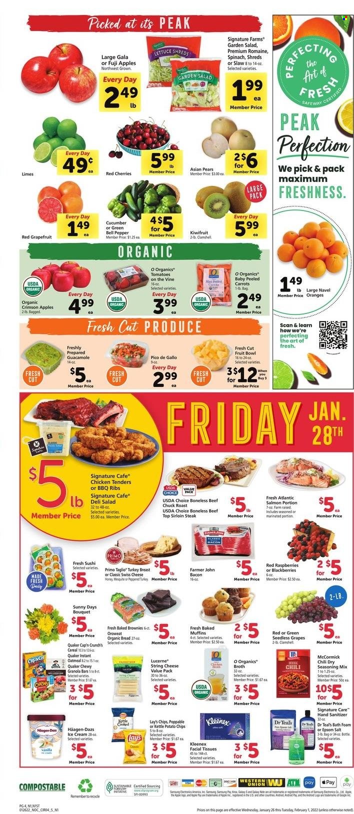 thumbnail - Safeway Flyer - 01/26/2022 - 02/01/2022 - Sales products - seedless grapes, bread, brownies, muffin, carrots, spinach, tomatoes, apples, blackberries, Gala, grapefruits, grapes, kiwi, limes, cherries, pears, oranges, Fuji apple, turkey breast, chicken tenders, beef meat, beef sirloin, steak, sirloin steak, chuck roast, salmon, Quaker, bacon, string cheese, cheese, ice cream, chips, Lay’s, oatmeal, broth, guacamole, cereals, granola bar, Cap'n Crunch, spice, tea, Kleenex, tissues, bath foam, facial tissues, bowl, bouquet, hand sanitizer. Page 4.