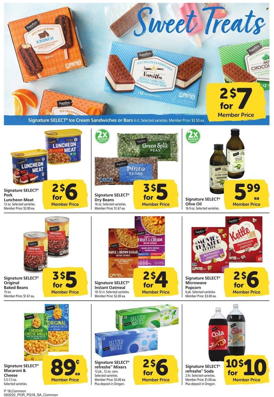 thumbnail - Safeway Flyer - 05/02/2022 - 06/05/2022 - Sales products - beans, peas, macaroni & cheese, lunch meat, butter, ice cream, ice cream bars, ice cream sandwich, split peas, wafers, kettle corn, popcorn, oatmeal, oats, pinto beans, baked beans, cereals, dry beans, extra virgin olive oil, olive oil, oil, seltzer water, soda. Page 18.
