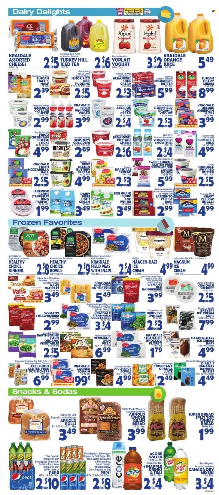 thumbnail - Bravo Supermarkets Flyer - 05/13/2022 - 05/19/2022 - Sales products - wheat bread, brownies, waffles, beans, broccoli, corn, green beans, blueberries, strawberries, cherries, hot dog, pizza, sandwich, hamburger, egg rolls, pancakes, Bird's Eye, Healthy Choice, Kraft®, Bob Evans, cottage cheese, sandwich slices, cheddar, Pepper Jack cheese, Sargento, greek yoghurt, Yoplait, rice pudding, milk, butter, buttery spread, sour cream, whipped cream, ice cream, sherbet, Reese's, Hershey's, Häagen-Dazs, cookie dough, fudge, snack, avocado oil, oil, Canada Dry, ginger ale, lemonade, Mountain Dew, Schweppes, Pepsi, orange juice, juice, ice tea, tonic, Diet Pepsi, Snapple, fruit punch, smoothie, Club Soda, Fairy, Half and half. Page 4.