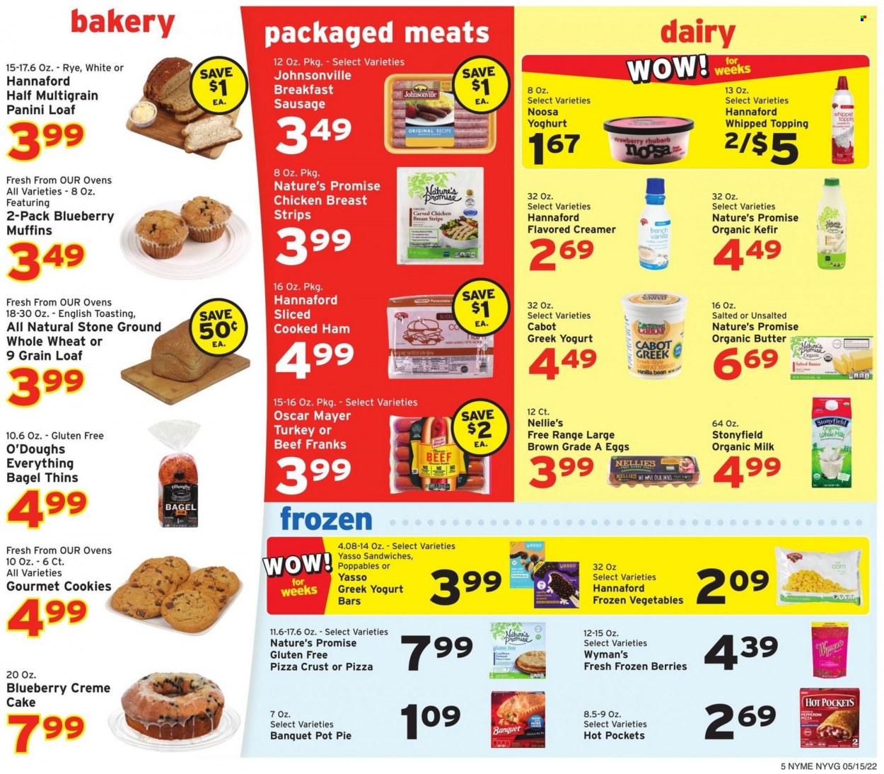thumbnail - Hannaford Flyer - 05/15/2022 - 05/21/2022 - Sales products - bagels, cake, panini, Nature’s Promise, pot pie, cream pie, muffin, corn, rhubarb, hot pocket, pizza, cooked ham, ham, Johnsonville, Oscar Mayer, sausage, pepperoni, greek yoghurt, yoghurt, organic milk, kefir, eggs, butter, salted butter, creamer, frozen vegetables, frozen berries, strips, cookies, Thins, topping, pot. Page 5.