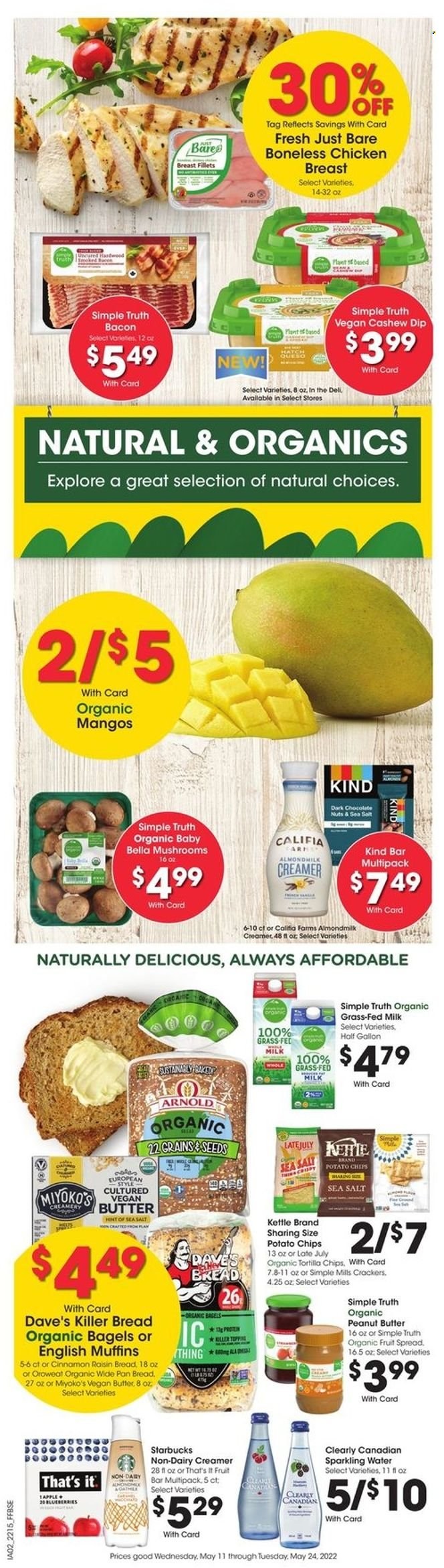 thumbnail - Fry’s Flyer - 05/18/2022 - 05/24/2022 - Sales products - mushrooms, bagels, english muffins, almond milk, milk, non dairy creamer, creamer, dip, chocolate, crackers, dark chocolate, tortilla chips, potato chips, chips, peanut butter, sparkling water, Starbucks, chicken breasts. Page 7.