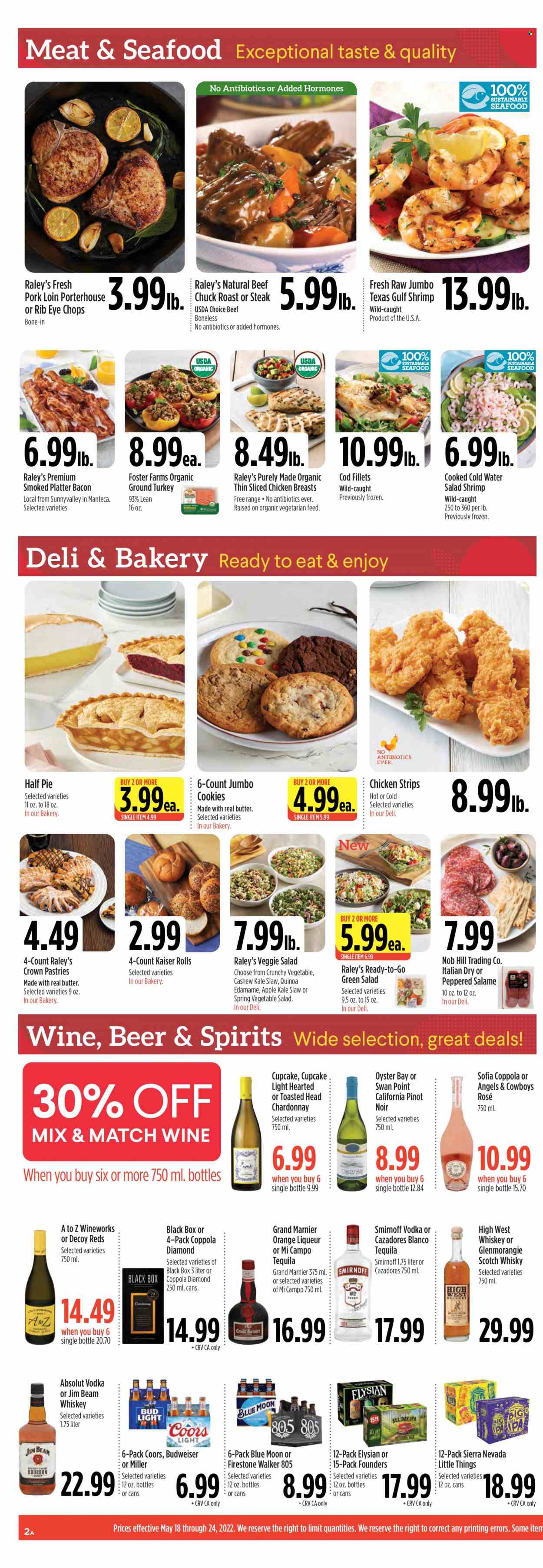 thumbnail - Raley's Flyer - 05/18/2022 - 05/24/2022 - Sales products - pie, cupcake, kale, oranges, cod, oysters, shrimps, bacon, butter, strips, chicken strips, cookies, quinoa, red wine, white wine, Chardonnay, Pinot Noir, rosé wine, bourbon, Grand Marnier, liqueur, Smirnoff, tequila, vodka, whiskey, Absolut, Jim Beam, scotch whisky, whisky, beer, Bud Light, Miller, IPA, Firestone Walker, ground turkey, chicken breasts, beef meat, steak, chuck roast, pork loin, pork meat, Budweiser, Coors, Blue Moon. Page 2.