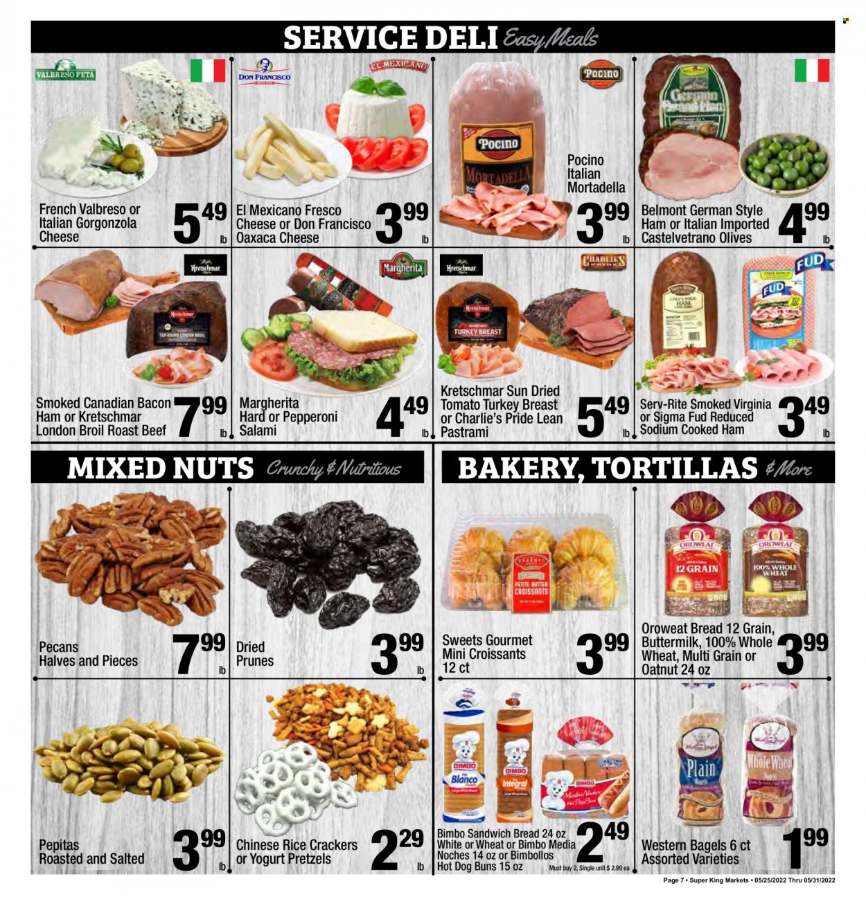 thumbnail - Super King Markets Flyer - 05/25/2022 - 05/31/2022 - Sales products - bagels, bread, tortillas, pretzels, croissant, buns, beef meat, roast beef, bacon, canadian bacon, cooked ham, mortadella, salami, ham, pastrami, pepperoni, gorgonzola, yoghurt, buttermilk, crackers, rice crackers, dried tomatoes, olives, prunes, pecans, dried fruit, mixed nuts. Page 7.