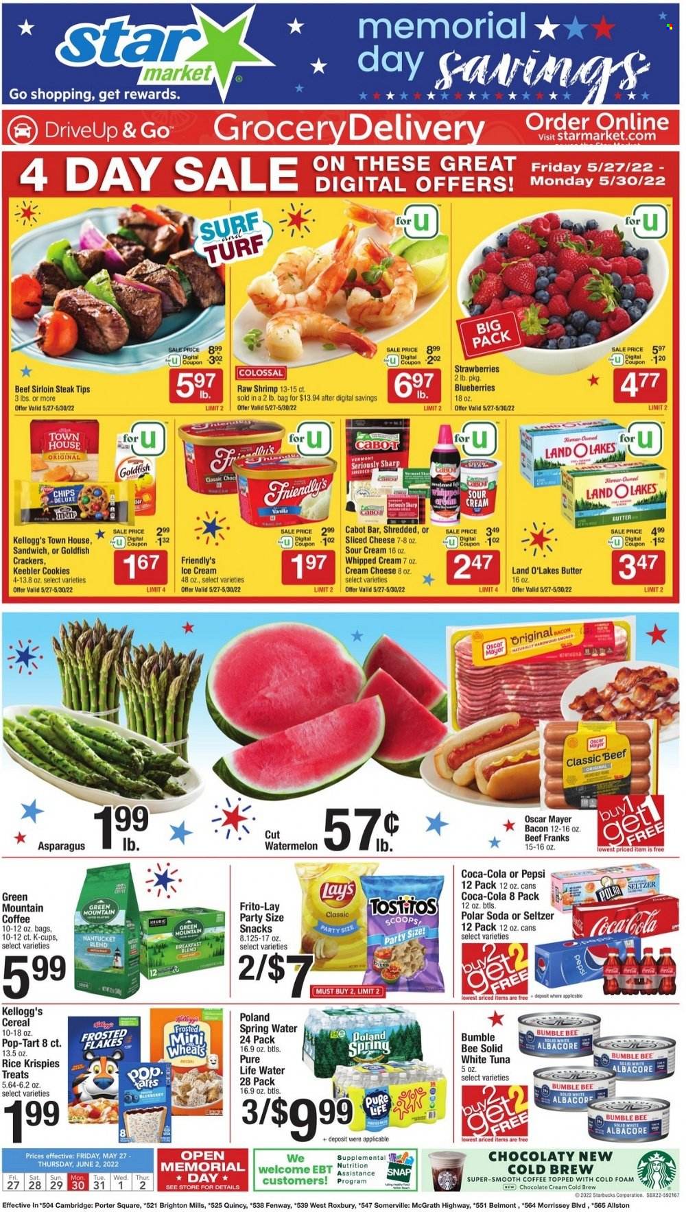 thumbnail - Star Market Flyer - 05/27/2022 - 06/02/2022 - Sales products - tart, asparagus, blueberries, strawberries, watermelon, tuna, shrimps, sandwich, Bumble Bee, bacon, Oscar Mayer, cream cheese, sliced cheese, cheese, butter, sour cream, whipped cream, ice cream, Friendly's Ice Cream, cookies, snack, crackers, Kellogg's, Keebler, chips, Lay’s, Goldfish, Frito-Lay, cereals, Rice Krispies, Frosted Flakes, Coca-Cola, Pepsi, seltzer water, spring water, soda, Pure Life Water, coffee, Starbucks, coffee capsules, K-Cups, Green Mountain, beef meat, beef sirloin, steak, sirloin steak. Page 1.