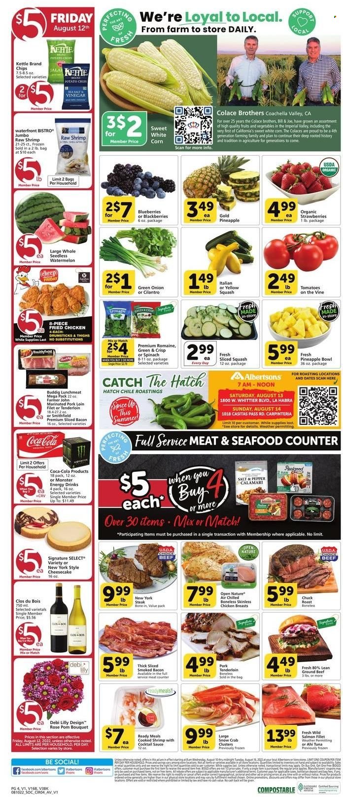 thumbnail - Albertsons Flyer - 08/10/2022 - 08/16/2022 - Sales products - cheesecake, corn, spinach, tomatoes, onion, green onion, yellow squash, blackberries, blueberries, strawberries, watermelon, pineapple, calamari, salmon, salmon fillet, tuna, seafood, crab, shrimps, sauce, fried chicken, bacon, lunch meat, potato chips, cilantro, spice, cocktail sauce, Coca-Cola, energy drink, Monster, Monster Energy, rosé wine, BROTHERS, chicken breasts, beef meat, ground beef, steak, chuck roast, pork loin, pork meat, pork tenderloin, marinated pork, bouquet, rose. Page 4.