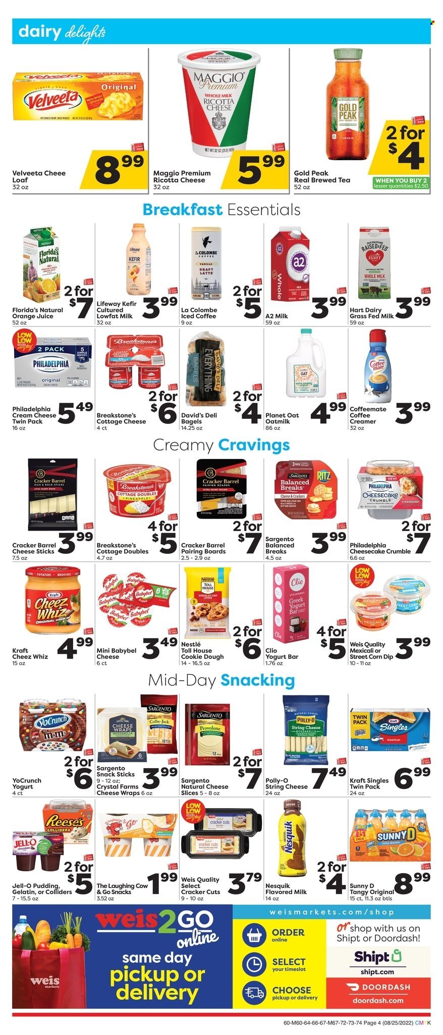 thumbnail - Weis Flyer - 08/25/2022 - 10/05/2022 - Sales products - bagels, wraps, broccoli, potatoes, pineapple, Kraft®, Colby cheese, cottage cheese, mozzarella, ricotta, sandwich slices, sliced cheese, string cheese, Philadelphia, The Laughing Cow, Babybel, Kraft Singles, Sargento, greek yoghurt, pudding, Nesquik, milk, flavoured milk, kefir, oat milk, creamer, dip, cheese sticks, cookie dough, Nestlé, chocolate, snack, crackers, Ego, Florida's Natural, RITZ, Jell-O, orange juice, juice, iced coffee, tea. Page 4.