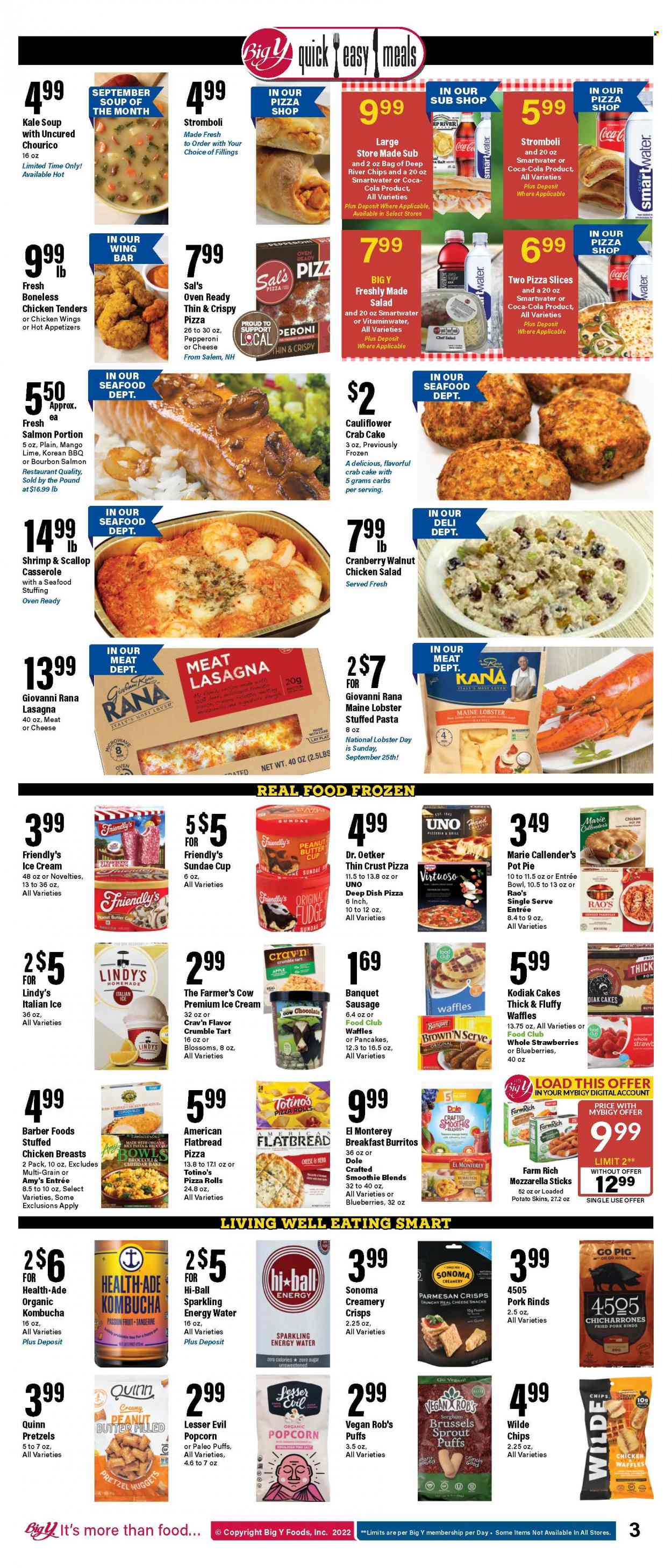 thumbnail - Big Y Flyer - 09/22/2022 - 09/28/2022 - Sales products - pretzels, pie, pizza rolls, tart, flatbread, pot pie, puffs, crumble tart, waffles, broccoli, kale, Dole, brussel sprouts, strawberries, lobster, salmon, scallops, seafood, crab, shrimps, ravioli, pizza, chicken tenders, soup, nuggets, pasta, burrito, lasagna meal, Giovanni Rana, Marie Callender's, Rana, stuffed chicken, sausage, pepperoni, chicken salad, Dr. Oetker, ice cream, Friendly's Ice Cream, chicken wings, fudge, snack, peanut butter cups, popcorn, pesto, peanut butter, Coca-Cola, smoothie, Smartwater, kombucha, tea, Peroni. Page 4.