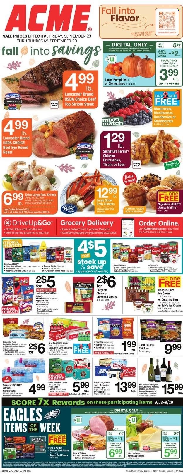 thumbnail - ACME Flyer - 09/23/2022 - 09/29/2022 - Sales products - muffin, pumpkin, blackberries, blueberries, strawberries, crab, shrimps, sandwich, pasta, cooked ham, ham, Dietz & Watson, american cheese, shredded cheese, cheese cup, Sargento, ice cream, Häagen-Dazs, crackers, Kellogg's, Pop-Tarts, Keebler, Goldfish, Ruffles, Tostitos, broth, tomato paste, olives, Frosted Flakes, mustard, Coca-Cola, Sprite, Diet Coke, spring water, sparkling water, coffee, coffee capsules, K-Cups, Green Mountain, Cabernet Sauvignon, red wine, white wine, prosecco, wine, Sauvignon Blanc, beer, Bud Light, chicken drumsticks, beef meat, beef sirloin, steak, eye of round, round roast, sirloin steak, Budweiser, clementines, Miller Lite, Coors, Yuengling. Page 1.