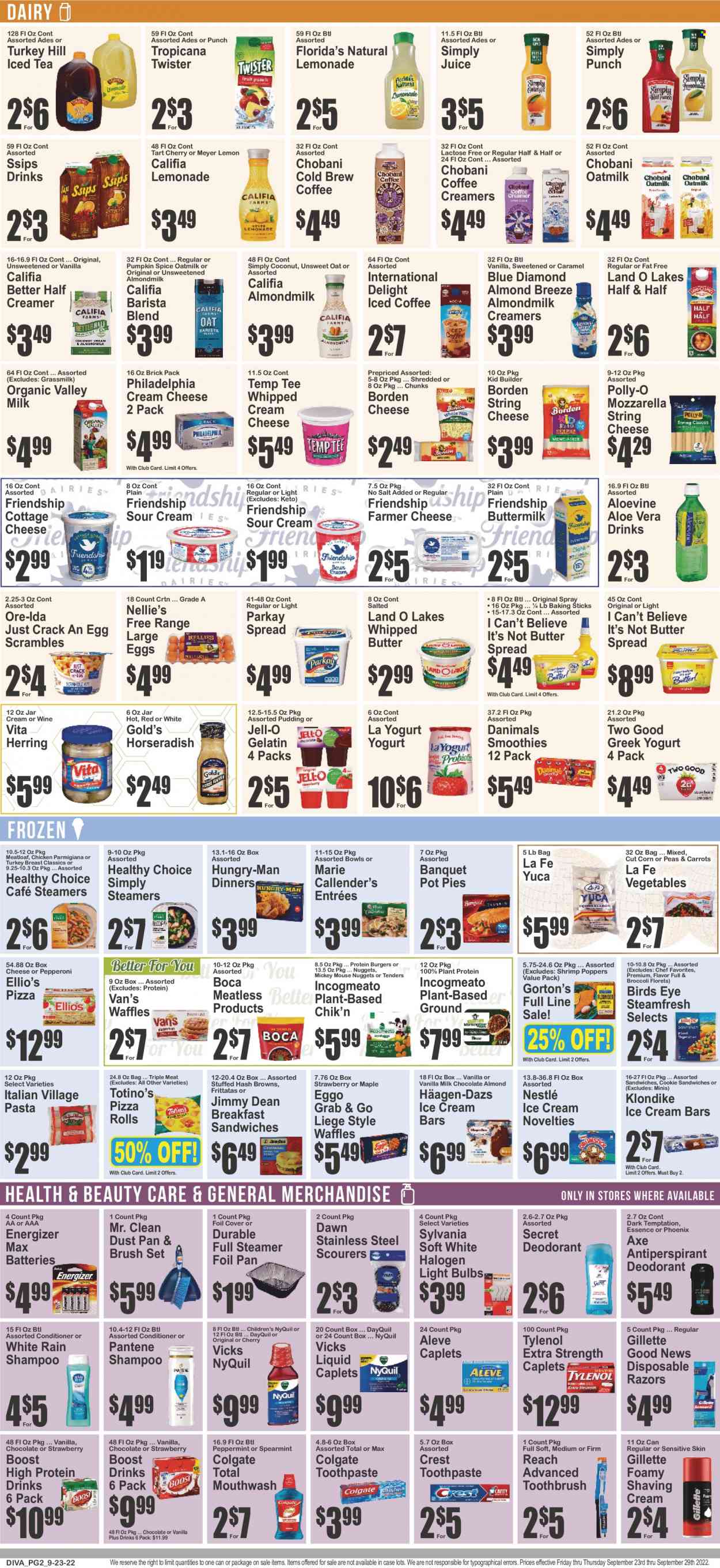 thumbnail - Key Food Flyer - 09/23/2022 - 09/29/2022 - Sales products - pizza rolls, pot pie, waffles, broccoli, carrots, corn, horseradish, herring, shrimps, Gorton's, pizza, nuggets, hamburger, pasta, meatloaf, Bird's Eye, Healthy Choice, Marie Callender's, Jimmy Dean, cottage cheese, farmer cheese, string cheese, Philadelphia, greek yoghurt, pudding, yoghurt, Chobani, Danimals, almond milk, buttermilk, protein drink, Almond Breeze, oat milk, large eggs, whipped butter, I Can't Believe It's Not Butter, sour cream, whipped cream, creamer, ice cream, ice cream bars, Häagen-Dazs, parmigiana, hash browns, Ore-Ida, Nestlé, Florida's Natural, Jell-O, plant protein, spice, Blue Diamond, lemonade, juice, ice tea, Tropicana Twister, smoothie, iced coffee, Boost, wine, turkey breast, shampoo, Colgate, toothbrush, toothpaste, mouthwash, Crest, conditioner, Pantene, anti-perspirant, deodorant, Axe, Gillette, disposable razor, Vicks, dustpan & brush, battery, bulb, Energizer, light bulb, Sylvania, Aleve, DayQuil, Tylenol, NyQuil, Half and half. Page 3.