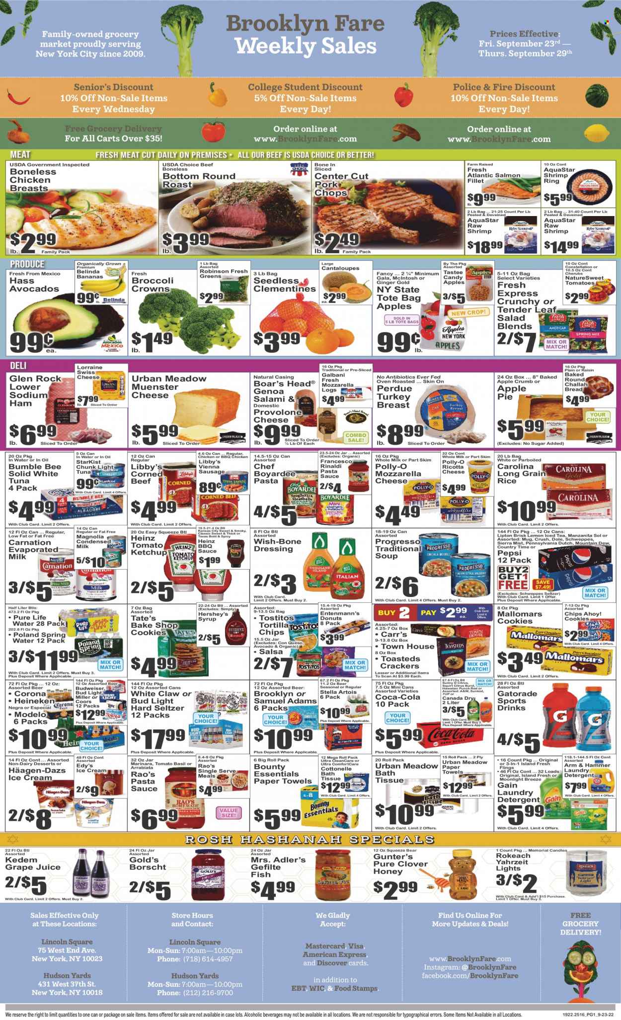 thumbnail - Brooklyn Fare Flyer - 09/23/2022 - 09/29/2022 - Sales products - bread, pie, apple pie, challah, donut, Entenmann's, cantaloupe, ginger, salad, Dole, avocado, Gala, salmon, salmon fillet, tuna, fish, shrimps, StarKist, pasta sauce, soup, Bumble Bee, sauce, Progresso, Perdue®, salami, ham, sausage, vienna sausage, corned beef, mozzarella, ricotta, swiss cheese, Münster cheese, Galbani, Provolone, evaporated milk, condensed milk, ice cream, Hershey's, Häagen-Dazs, cookies, Bounty, crackers, Chips Ahoy!, tortilla chips, chips, Tostitos, ARM & HAMMER, Heinz, light tuna, Chef Boyardee, rice, long grain rice, BBQ sauce, ketchup, dressing, salsa, honey, syrup, Canada Dry, Coca-Cola, Mountain Dew, Schweppes, Pepsi, juice, Lipton, ice tea, 7UP, A&W, Kedem, Sierra Mist, Country Time, Gatorade, spring water, Pure Life Water, White Claw, Hard Seltzer, beer, Bud Light, Corona Extra, Heineken, Miller, Modelo, turkey breast, chicken breasts, beef meat, round roast, pork chops, pork meat, bath tissue, Cottonelle, kitchen towels, paper towels, detergent, Gain, laundry detergent, mug, candle, tote, tote bag, Budweiser, clementines, Stella Artois, Coors. Page 1.