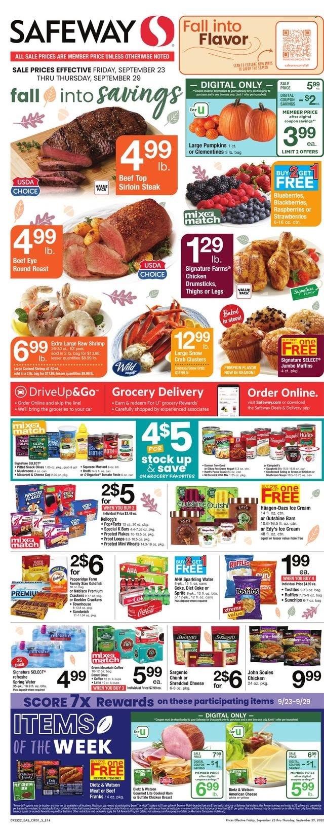 thumbnail - Safeway Flyer - 09/23/2022 - 09/29/2022 - Sales products - muffin, pumpkin, blackberries, blueberries, strawberries, chicken drumsticks, beef meat, beef sirloin, steak, eye of round, round roast, sirloin steak, crab, shrimps, Campbell's, mushroom soup, sandwich, soup, pasta, cooked ham, ham, Dietz & Watson, american cheese, shredded cheese, cheese cup, Sargento, yoghurt, ice cream, Häagen-Dazs, snack, crackers, Kellogg's, Pop-Tarts, Keebler, chips, Goldfish, Ruffles, Tostitos, broth, tomato paste, olives, Frosted Flakes, mustard, Coca-Cola, Sprite, Diet Coke, spring water, sparkling water, coffee, Green Mountain, cup, clementines. Page 1.