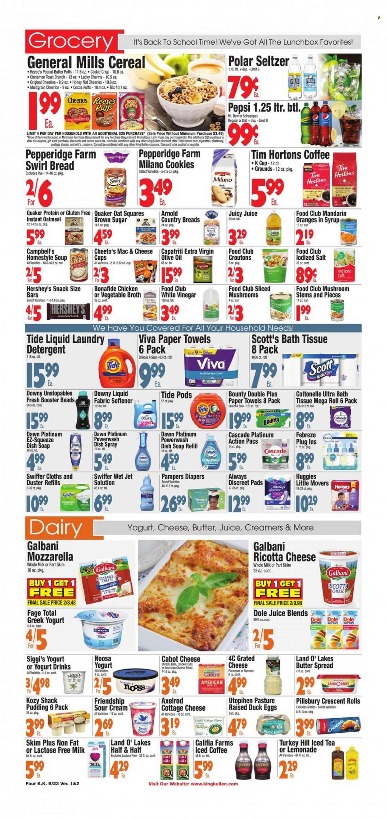 thumbnail - King Kullen Flyer - 09/23/2022 - 09/29/2022 - Sales products - mushrooms, bread, crescent rolls, puffs, Dole, mandarines, oranges, Campbell's, soup, Pillsbury, Quaker, american cheese, cottage cheese, mozzarella, ricotta, sliced cheese, parmesan, grated cheese, Galbani, greek yoghurt, pudding, yoghurt, milk, lactose free milk, yoghurt drink, eggs, sour cream, Reese's, Hershey's, cookies, chocolate, snack, Bounty, crackers, croutons, chicken broth, oatmeal, broth, cereals, Cheerios, Trix, cinnamon, extra virgin olive oil, vinegar, olive oil, oil, peanut butter, lemonade, Schweppes, Pepsi, juice, ice tea, seltzer water, iced coffee, coffee capsules, K-Cups, beer, Huggies, Pampers, nappies, bath tissue, Cottonelle, Scott, kitchen towels, paper towels, detergent, Febreze, Swiffer, Cascade, Tide, Unstopables, fabric softener, laundry detergent, Downy Laundry, Jet, soap, sanitary pads, Always Discreet, meal box, Half and half. Page 4.