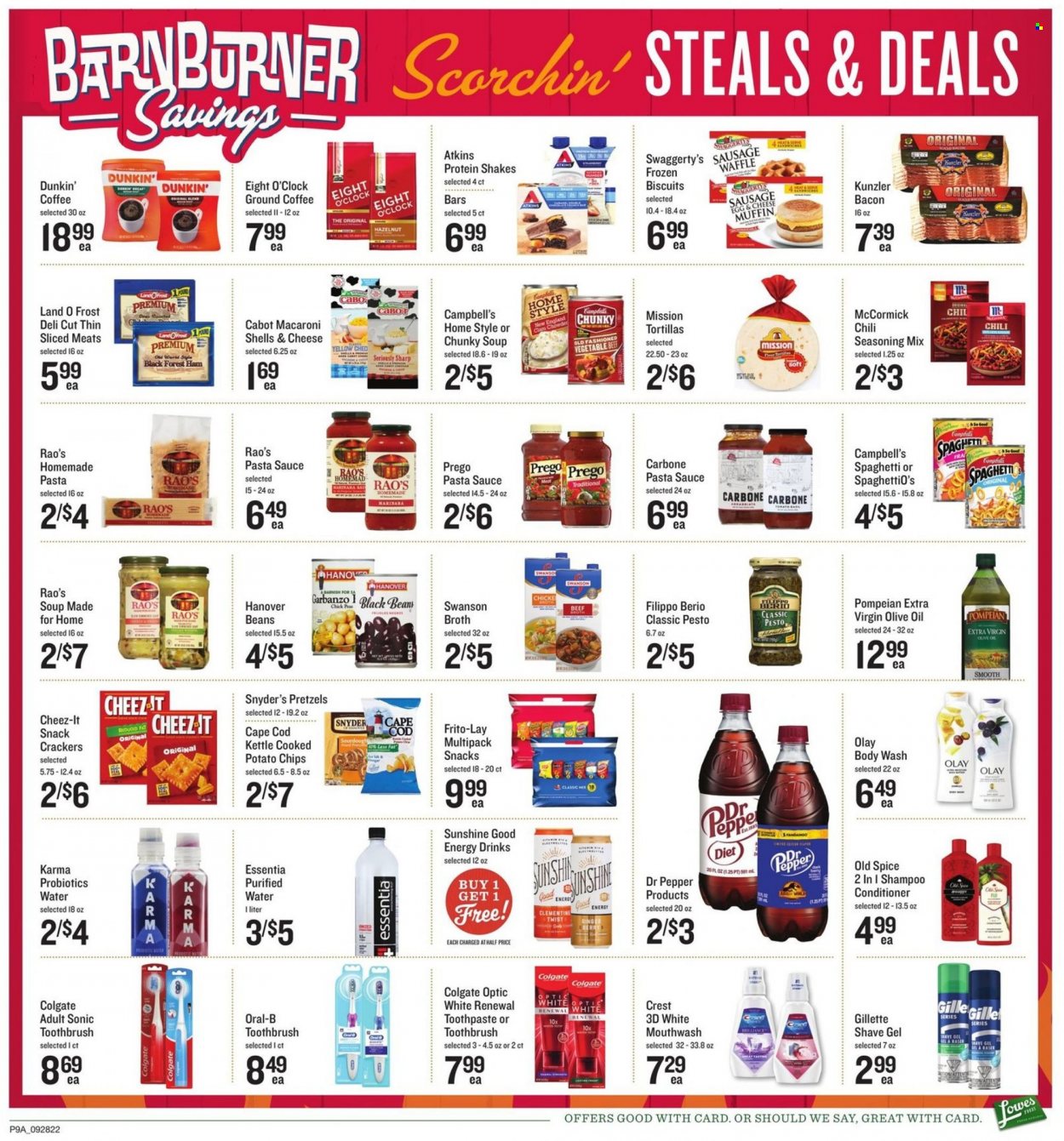 thumbnail - Lowes Foods Flyer - 09/28/2022 - 10/04/2022 - Sales products - tortillas, pretzels, muffin, cod, Campbell's, pasta sauce, sandwich, macaroni, soup, sauce, bacon, ham, sausage, protein drink, shake, eggs, Sunshine, snack, crackers, biscuit, potato chips, Frito-Lay, Cheez-It, broth, black beans, clam chowder, spice, pesto, extra virgin olive oil, olive oil, oil, energy drink, Dr. Pepper, purified water, coffee, ground coffee, Eight O'Clock, body wash, shampoo, Old Spice, Colgate, toothbrush, Oral-B, toothpaste, mouthwash, Crest, Olay, conditioner, Gillette, shave gel, probiotics. Page 9.