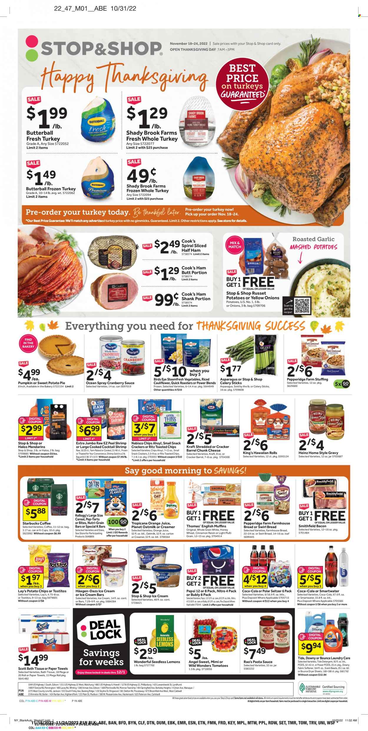 Stop & Shop Flyer - 11/18/2022 - 11/24/2022 - Sales products - english muffins, hawaiian rolls, russet potatoes, sweet potato, tomatoes, mandarines, Butterball, turkey breast, whole turkey, turkey meat, shrimps, whiting, mashed potatoes, pasta sauce, sauce, Bird's Eye, Kraft®, bacon, half ham, ham, ham shank, Cook's, Stilton cheese, cheese, chunk cheese, oat milk, oatmilk, creamer, ice cream, ice cream bars, Häagen-Dazs, snack, crackers, Kellogg's, Pop-Tarts, Chips Ahoy!, RITZ, potato chips, Lay's, Thins, Tostitos, celery sticks, oats, Heinz, cereals, Frosted Flakes, Nutri-Grain, cranberry sauce, Coca-Cola, Pepsi, orange juice, juice, seltzer water, Smartwater, coffee, Starbucks, coffee capsules, K-Cups, bath tissue, Scott, kitchen towels, paper towels, detergent, Tide, fabric softener, Bounce, dryer sheets, Downy laundry, pin, lemons. Page 1.
