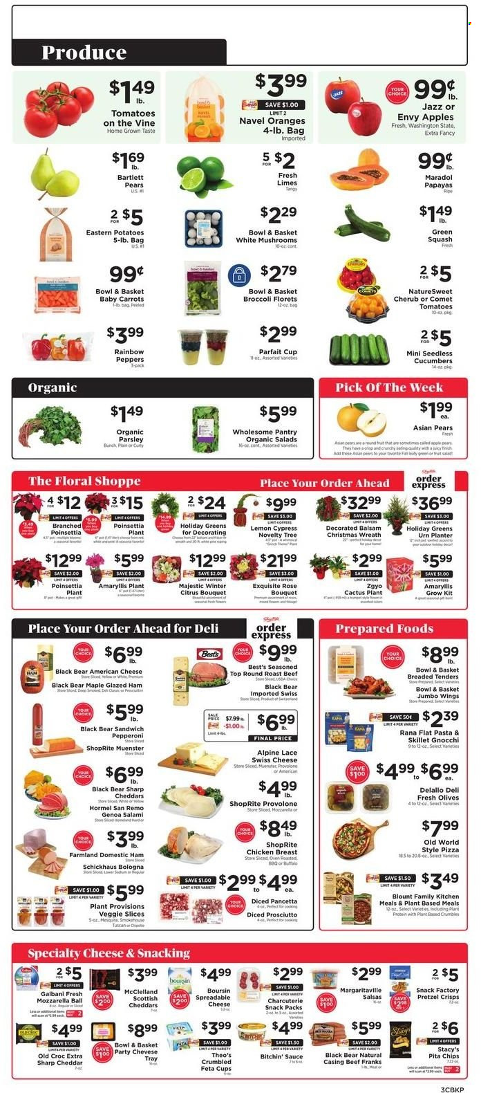 thumbnail - ShopRite Flyer - 11/27/2022 - 12/03/2022 - Sales products - Bowl & Basket, broccoli, carrots, cucumber, zucchini, potatoes, parsley, salad, peppers, apples, Bartlett pears, limes, pears, oranges, gnocchi, pizza, sandwich, pasta, sauce, Rana, Hormel, salami, ham, prosciutto, pancetta, bologna sausage, pepperoni, american cheese, swiss cheese, Münster cheese, feta, Galbani, Provolone, snack, chips, pretzel crisps, pita chips, plant protein, olives, fruit salad, rosé wine, beef meat, round roast, roast beef, tray, cup, paper, poinsettia, cactus, bouquet, rose, navel oranges. Page 3.