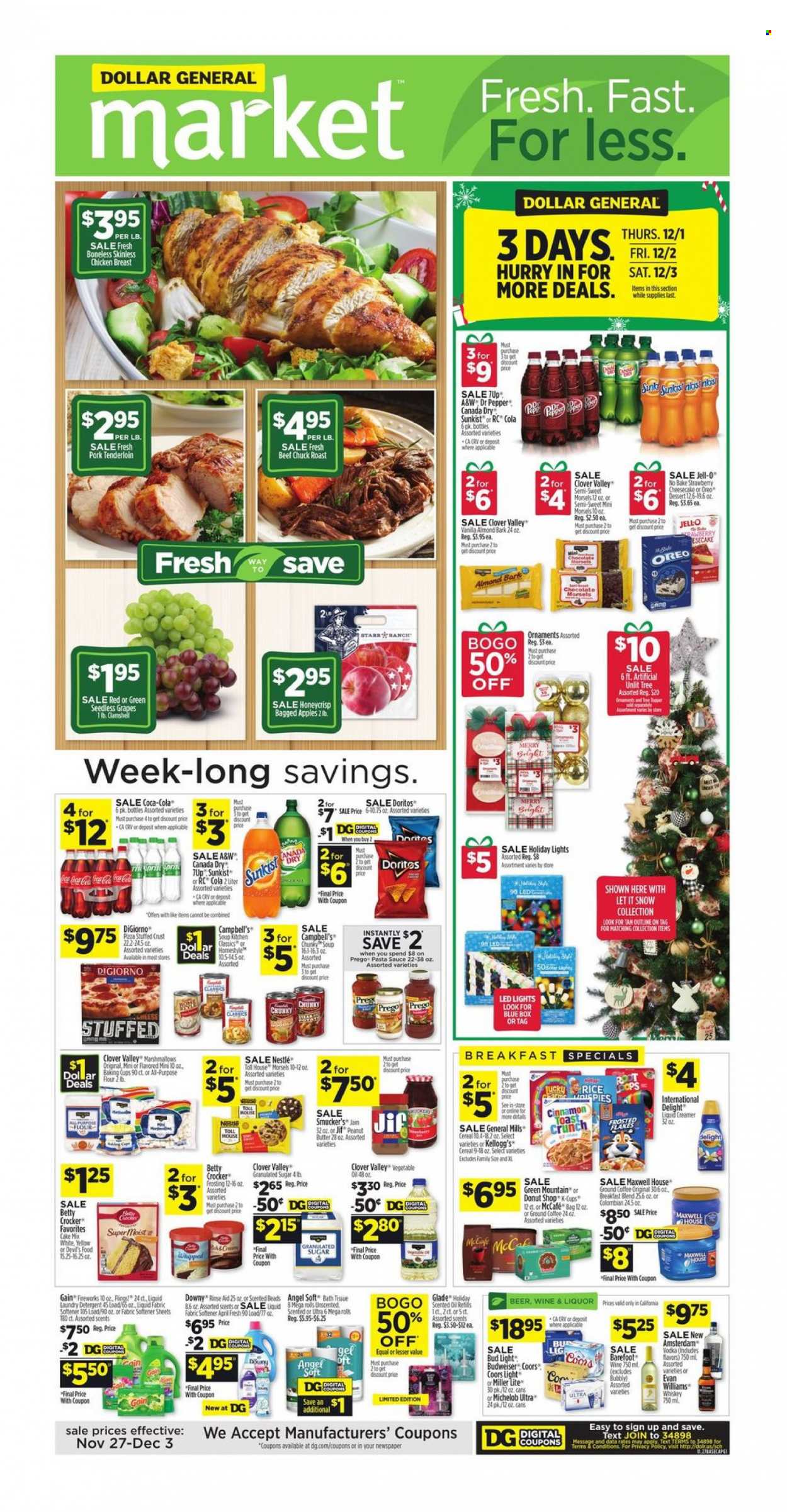 thumbnail - Dollar General Flyer - 11/27/2022 - 12/03/2022 - Sales products - cheesecake, cake mix, apples, grapes, seedless grapes, Campbell's, pizza, pasta sauce, soup, sauce, Oreo, Clover, creamer, marshmallows, Nestlé, chocolate, Kellogg's, Doritos, flour, frosting, granulated sugar, sugar, Jell-O, cereals, rice, cinnamon, vegetable oil, oil, fruit jam, peanut butter, Jif, Canada Dry, Coca-Cola, Dr. Pepper, 7UP, A&W, Maxwell House, coffee, ground coffee, coffee capsules, McCafe, K-Cups, breakfast blend, Green Mountain, vodka, whiskey, liquor, Grant's, whisky, beer, Bud Light, chicken breasts, beef meat, chuck roast, pork meat, pork tenderloin, bath tissue, detergent, Gain, fabric softener, laundry detergent, Gain Fireworks, Glade, scented oil, LED light, Budweiser, Miller Lite, Coors, Michelob. Page 1.