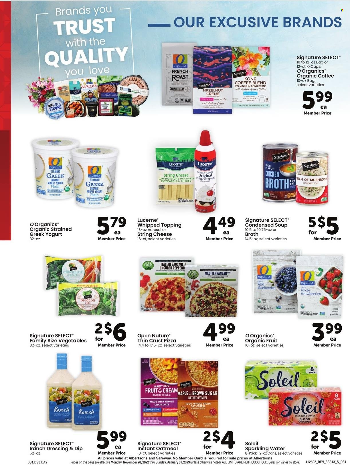 thumbnail - Safeway Flyer - 11/28/2022 - 01/01/2023 - Sales products - broccoli, blueberries, strawberries, pizza, condensed soup, soup, instant soup, sausage, italian sausage, string cheese, greek yoghurt, yoghurt, ranch dressing, dip, oatmeal, oats, topping, broth, cereals, dressing, sparkling water, organic coffee, ground coffee, coffee capsules, K-Cups. Page 13.