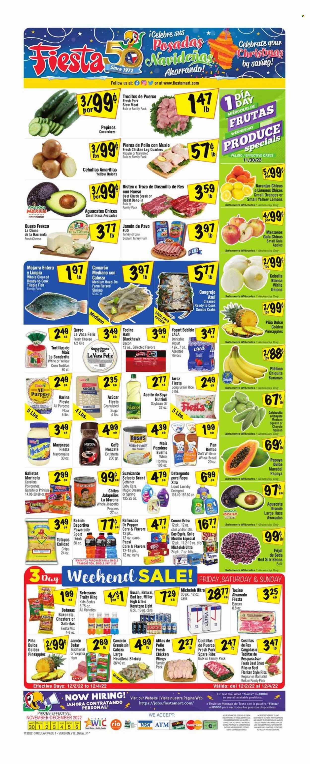 thumbnail - Fiesta Mart Flyer - 11/30/2022 - 12/06/2022 - Sales products - stew meat, corn tortillas, tortillas, wheat bread, beans, cucumber, peppers, jalapeño, mexican squash, chayote squash, apples, avocado, bananas, Gala, pineapple, papaya, oranges, chayote, tilapia, crab, fish, shrimps, bacon, ham, virginia ham, queso fresco, cheese, yoghurt, Silk, mayonnaise, chicken wings, chips, sugar, rice, long grain rice, soya oil, oil, Powerade, Pepsi, Dr. Pepper, Nescafé, beer, Busch, Corona Extra, Miller, Sol, Keystone, Modelo, chicken legs, beef meat, steak, chuck steak, pork meat, pork ribs, pork spare ribs, detergent, fabric softener, laundry detergent, XTRA, Dos Equis, Michelob, lemons. Page 1.