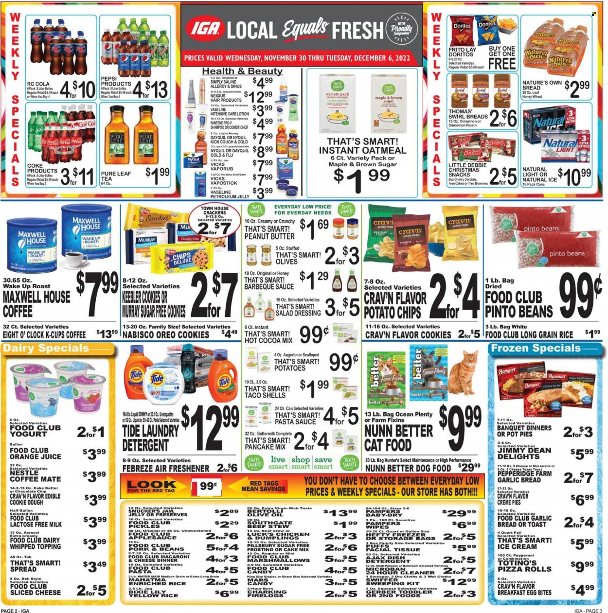 thumbnail - IGA Flyer - 11/30/2022 - 12/06/2022 - Sales products - bread, pizza rolls, pot pie, puffs, brownies, cake mix, cherries, macaroni & cheese, pizza, pasta sauce, sauce, pancakes, Pillsbury, dumplings, Bertolli, Jimmy Dean, sliced cheese, Oreo, yoghurt, buttermilk, Coffee-Mate, lactose free milk, eggs, ice cream, cookies, Nestlé, snack, crackers, Keebler, Doritos, Gerber, potato chips, frosting, oatmeal, topping, pickles, pinto beans, olives, rice, long grain rice, BBQ sauce, olive oil, oil, apple sauce, fruit jam, peanut butter, Coca-Cola, Pepsi, orange juice, juice, hot cocoa, Maxwell House, tea, Pure Leaf, coffee capsules, K-Cups, Eight O'Clock, wipes, Pampers, petroleum jelly, tissues, Plenty, detergent, Febreze, cleaner, Ajax, Tide, Unstopables, laundry detergent, dishwasher cleaner, shampoo, Vaseline, conditioner, Pantene, body lotion, Vicks, storage bag, air freshener, Dixie, animal food, cat food, dog food, DayQuil, Cold & Flu, NyQuil, Nature's Own, VapoRub, Simply Saline. Page 2.