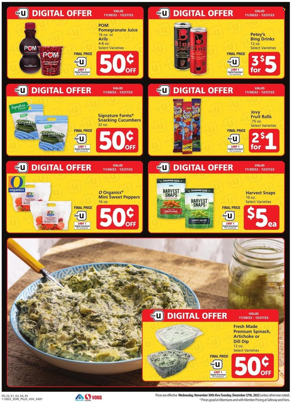 thumbnail - Safeway Flyer - 11/30/2022 - 12/27/2022 - Sales products - artichoke, cucumber, spinach, sweet peppers, peppers, dip, fruit rolls, Harvest Snaps, dill, juice, pomegranate. Page 23.