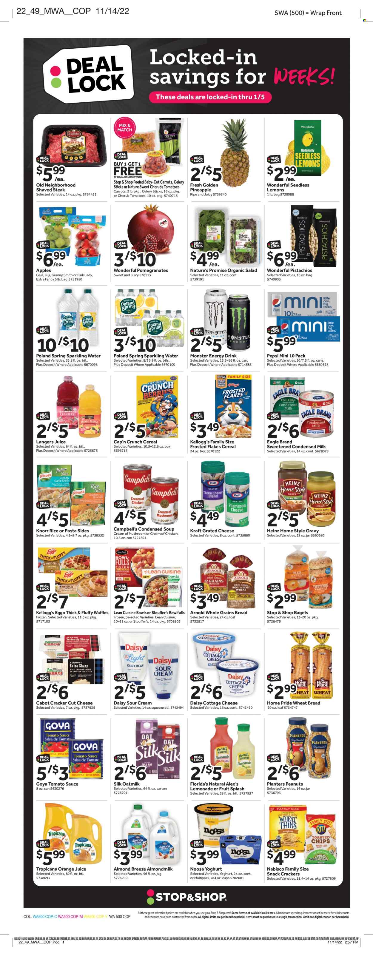 thumbnail - Stop & Shop Flyer - 12/02/2022 - 12/08/2022 - Sales products - bagels, wheat bread, Nature’s Promise, waffles, garlic, salad, apples, Gala, pineapple, Granny Smith, Pink Lady, steak, Campbell's, mushroom soup, condensed soup, soup, Knorr, sauce, instant soup, Lean Cuisine, pasta sides, Kraft®, ham, cottage cheese, parmesan, cheese, grated cheese, yoghurt, almond milk, milk, condensed milk, Silk, Almond Breeze, oat milk, sour cream, Stouffer's, snack, crackers, Kellogg's, Florida's Natural, RITZ, Thins, celery sticks, oats, tomato sauce, Heinz, Goya, cereals, Cap'n Crunch, Frosted Flakes, salsa, peanuts, pistachios, Planters, lemonade, Pepsi, orange juice, juice, energy drink, Monster, Monster Energy, sparkling water, calcium, pomegranate, lemons. Page 7.