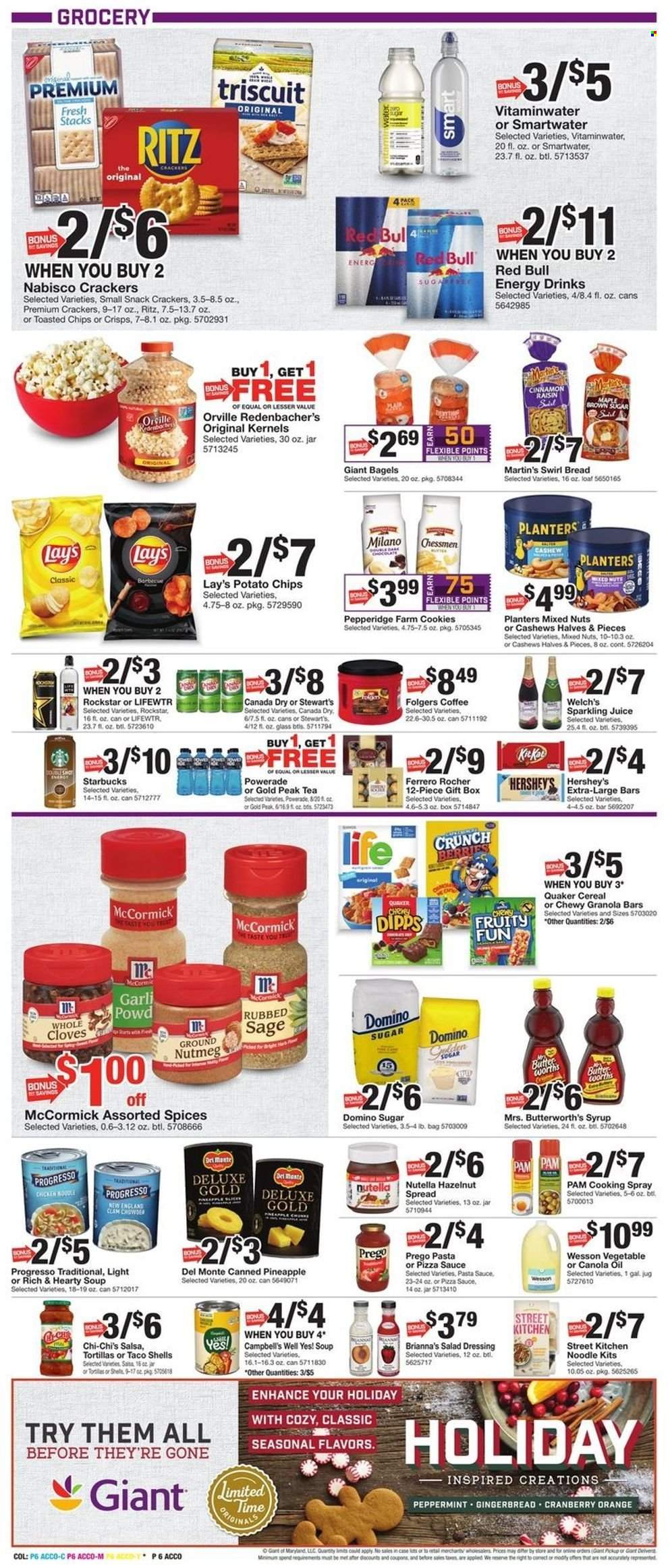 thumbnail - Giant Food Flyer - 12/02/2022 - 12/08/2022 - Sales products - bagels, bread, tortillas, gingerbread, pineapple, oranges, Welch's, Campbell's, pasta sauce, soup, Quaker, noodles, Progresso, butter, Hershey's, cookies, Nutella, snack, Ferrero Rocher, KitKat, crackers, RITZ, potato chips, chips, Lay’s, cane sugar, clam chowder, Del Monte, cereals, granola bar, nutmeg, cloves, salad dressing, dressing, salsa, canola oil, cooking spray, oil, syrup, hazelnut spread, cashews, mixed nuts, Planters, Canada Dry, Powerade, juice, energy drink, Red Bull, sparkling juice, Gold Peak Tea, Rockstar, Lifewtr, Smartwater, tea, coffee, Starbucks, Folgers, gift box. Page 6.