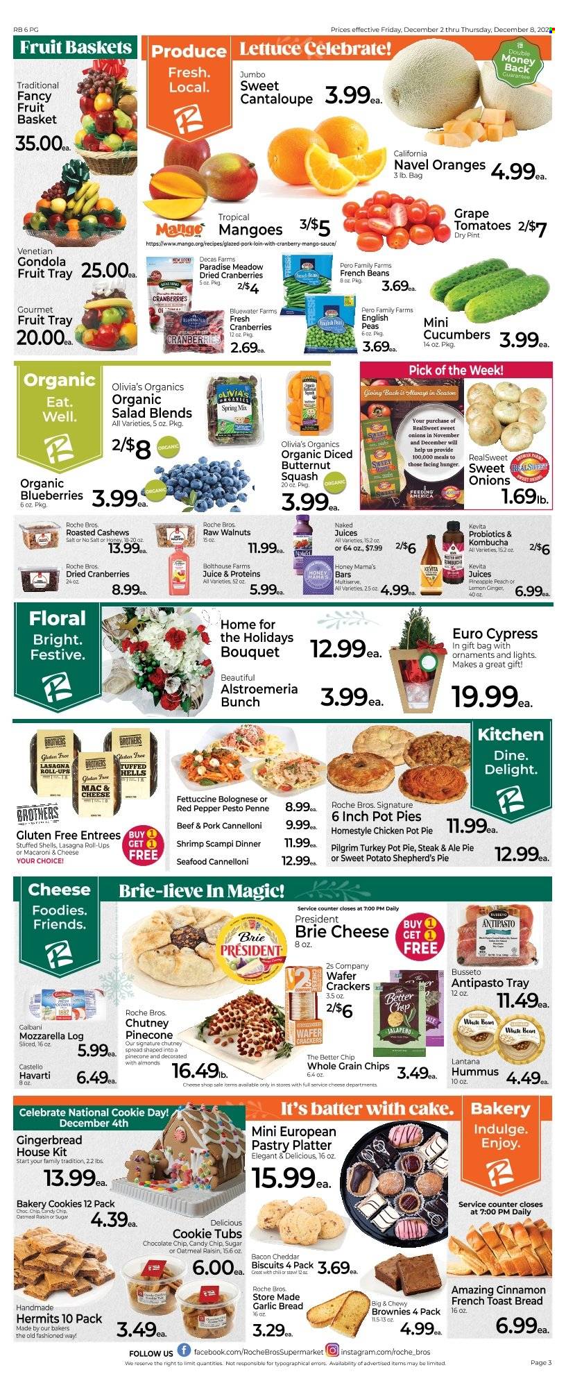 thumbnail - Roche Bros. Flyer - 12/02/2022 - 12/08/2022 - Sales products - bread, cake, toast bread, gingerbread, pot pie, brownies, beans, cantaloupe, french beans, ginger, sweet potato, tomatoes, peas, lettuce, salad, jalapeño, blueberries, pineapple, oranges, seafood, shrimps, macaroni & cheese, sauce, lasagna meal, Mama's, bacon, hummus, mozzarella, Havarti, brie, Président, Galbani, cookies, wafers, crackers, biscuit, chips, sugar, oatmeal, cranberries, penne, cinnamon, pesto, chutney, cashews, walnuts, dried fruit, kombucha, KeVita, BROTHERS, steak, Bakers, bouquet, Alstroemeria, probiotics, butternut squash, navel oranges. Page 4.