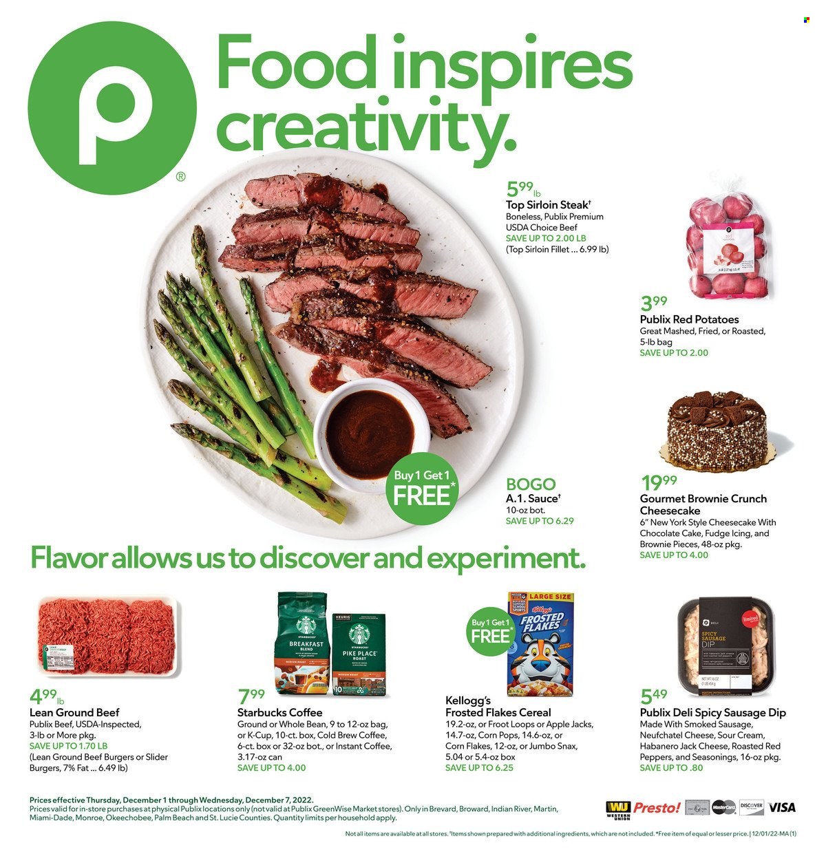 thumbnail - Publix Flyer - 12/01/2022 - 12/07/2022 - Sales products - cake, cheesecake, brownies, chocolate cake, potatoes, red potatoes, red peppers, hamburger, beef burger, sausage, smoked sausage, Neufchâtel, cheese, sour cream, fudge, chocolate, Kellogg's, cereals, corn flakes, Frosted Flakes, Corn Pops, Starbucks, instant coffee, coffee capsules, K-Cups, beef meat, beef sirloin, ground beef, steak, sirloin steak. Page 1.