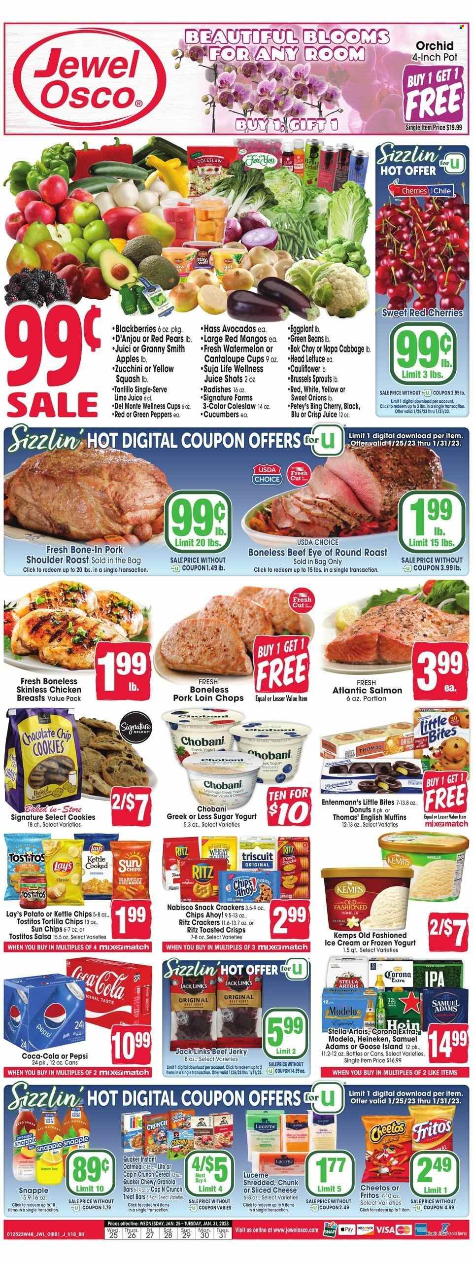 Jewel Osco Flyer - 01/25/2023 - 01/31/2023 - Sales products - english muffins, donut, Entenmann's, beans, bok choy, cabbage, cucumbers, green beans, radishes, zucchini squash, lettuce, peppers, eggplant, brussels sprout, yellow squash, apples, avocado, blackberries, mango, watermelon, cherries, pears, Granny Smith apple, salmon, coleslaw, Quaker, beef jerky, jerky, sliced cheese, cheese, Kemps, greek yoghurt, yoghurt, Chobani, ice cream, cookies, snack, crackers, Chips Ahoy!, Little Bites, RITZ, Fritos, tortilla chips, Cheetos, Lay's, kettle, Tostitos, oatmeal, Del Monte, cereals, granola bar, Cap'n Crunch, salsa, Coca-Cola, Pepsi, Snapple, tea, beer, Stella Artois, Corona, Heineken, IPA, Modelo, chicken breasts, beef meat, eye of round, round roast, pork chops, pork loin, pork meat, pork roast, pork shoulder, pot, pan, cup, mixer. Page 1.