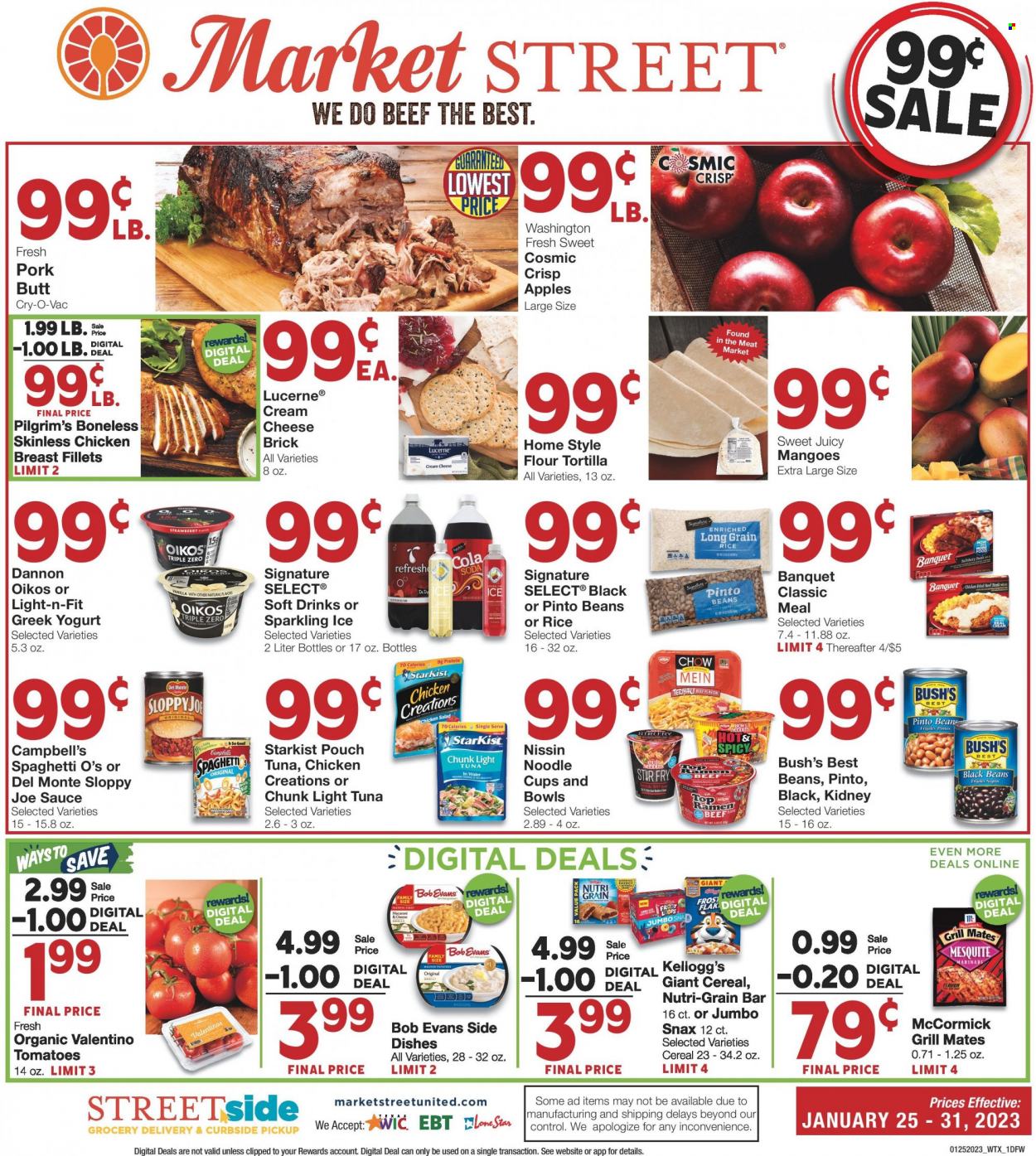 thumbnail - Market Street Flyer - 01/25/2023 - 01/31/2023 - Sales products - tortillas, tomatoes, apples, StarKist, Campbell's, mashed potatoes, ramen, spaghetti, sauce, noodles, Bob Evans, Nissin, chicken salad, cream cheese, greek yoghurt, yoghurt, Oikos, Dannon, Kellogg's, black beans, tuna in water, pinto beans, light tuna, Del Monte, cereals, Nutri-Grain, rice, long grain rice, marinade, soft drink, soda, chicken breasts, beef meat, beef steak, steak, cup. Page 1.