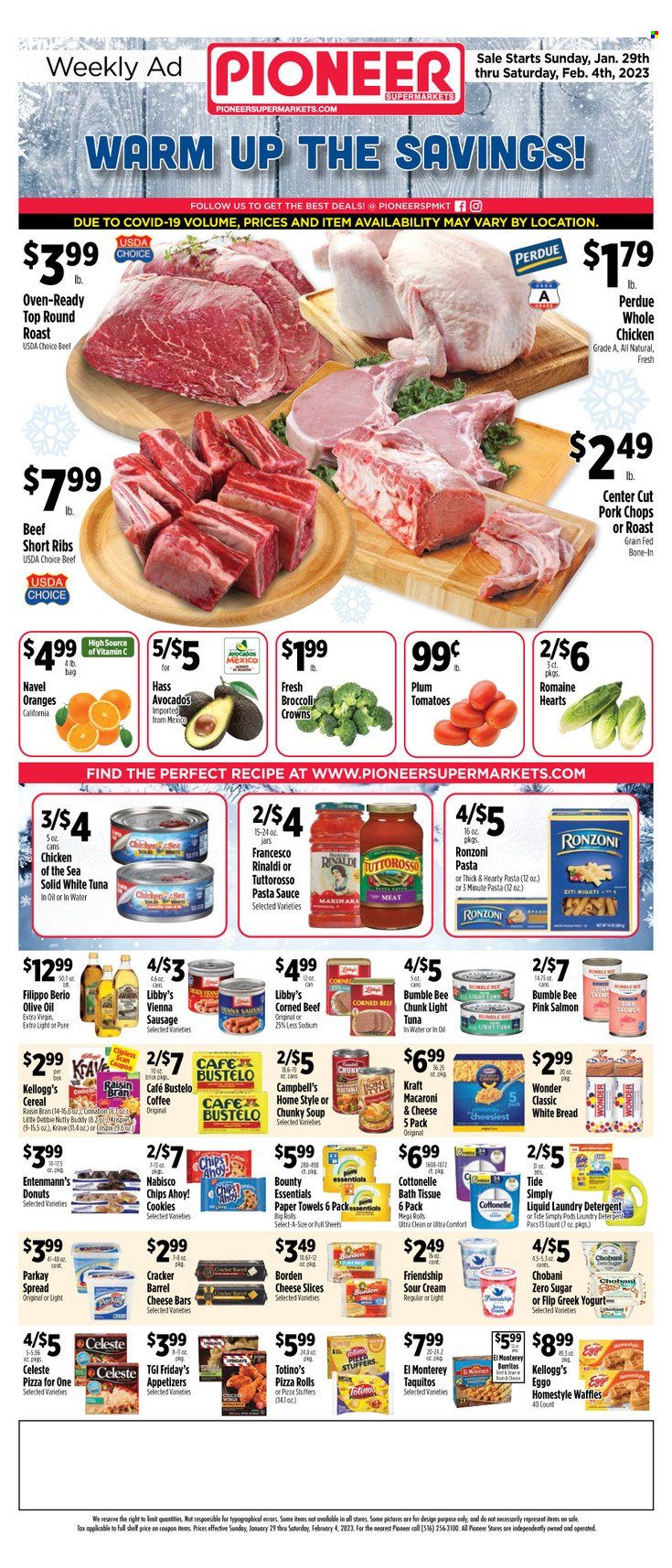 thumbnail - Pioneer Supermarkets Flyer - 01/29/2023 - 02/04/2023 - Sales products - bread, white bread, pizza rolls, donut, waffles, Entenmann's, avocado, oranges, salmon, tuna, Campbell's, macaroni & cheese, pizza, pasta sauce, soup, Bumble Bee, sauce, burrito, Perdue®, taquitos, Kraft®, corned beef, sliced cheese, greek yoghurt, yoghurt, Chobani, sour cream, Celeste, Bounty, crackers, Kellogg's, Chips Ahoy!, chips, tuna in water, light tuna, Chicken of the Sea, cereals, extra virgin olive oil, olive oil, whole chicken, beef meat, beef ribs, round roast, ribs, pork chops, pork meat, bath tissue, Cottonelle, kitchen towels, paper towels, detergent, Tide, laundry detergent, navel oranges. Page 1.