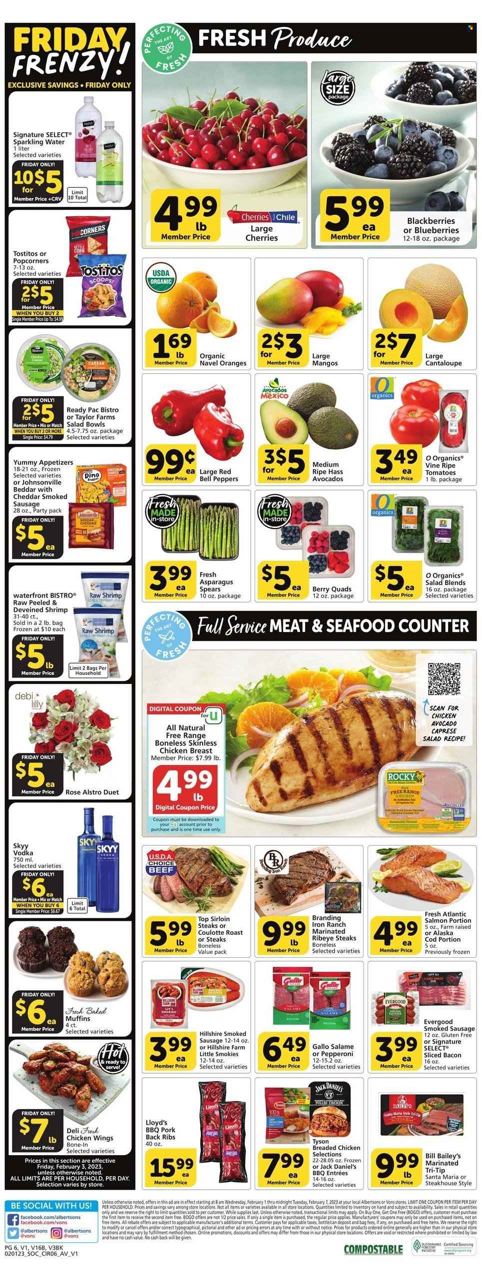 thumbnail - Vons Flyer - 02/01/2023 - 02/07/2023 - Sales products - muffin, cantaloupe, tomatoes, avocado, blackberries, blueberries, cherries, oranges, chicken wings, beef meat, steak, sirloin steak, ribeye steak, ribs, Johnsonville, pork meat, pork ribs, pork back ribs, cod, salmon, seafood, shrimps, Jack Daniel's, fried chicken, Ready Pac, bacon, salami, Hillshire Farm, sausage, smoked sausage, cheese, popcorn, Tostitos, sparkling water, wine, rosé wine, vodka, SKYY, salad bowl, rose, navel oranges. Page 6.