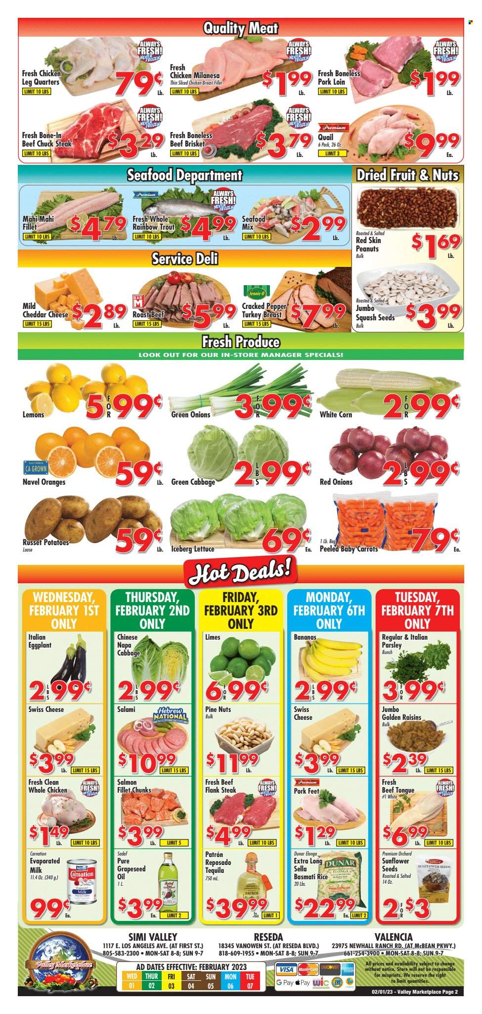 thumbnail - Valley Marketplace Flyer - 02/01/2023 - 02/07/2023 - Sales products - cabbage, carrots, corn, red onions, russet potatoes, potatoes, parsley, lettuce, eggplant, green onion, bananas, limes, oranges, mahi mahi, salmon, salmon fillet, trout, seafood, salami, mild cheddar, swiss cheese, cheddar, cheese, evaporated milk, basmati rice, rice, oil, grape seed oil, raisins, pine nuts, peanuts, dried fruit, sunflower seeds, tequila, turkey breast, whole chicken, quail, chicken breasts, chicken legs, beef meat, steak, roast beef, chuck steak, beef brisket, flank steak, pork loin, pork meat, lemons, navel oranges. Page 2.