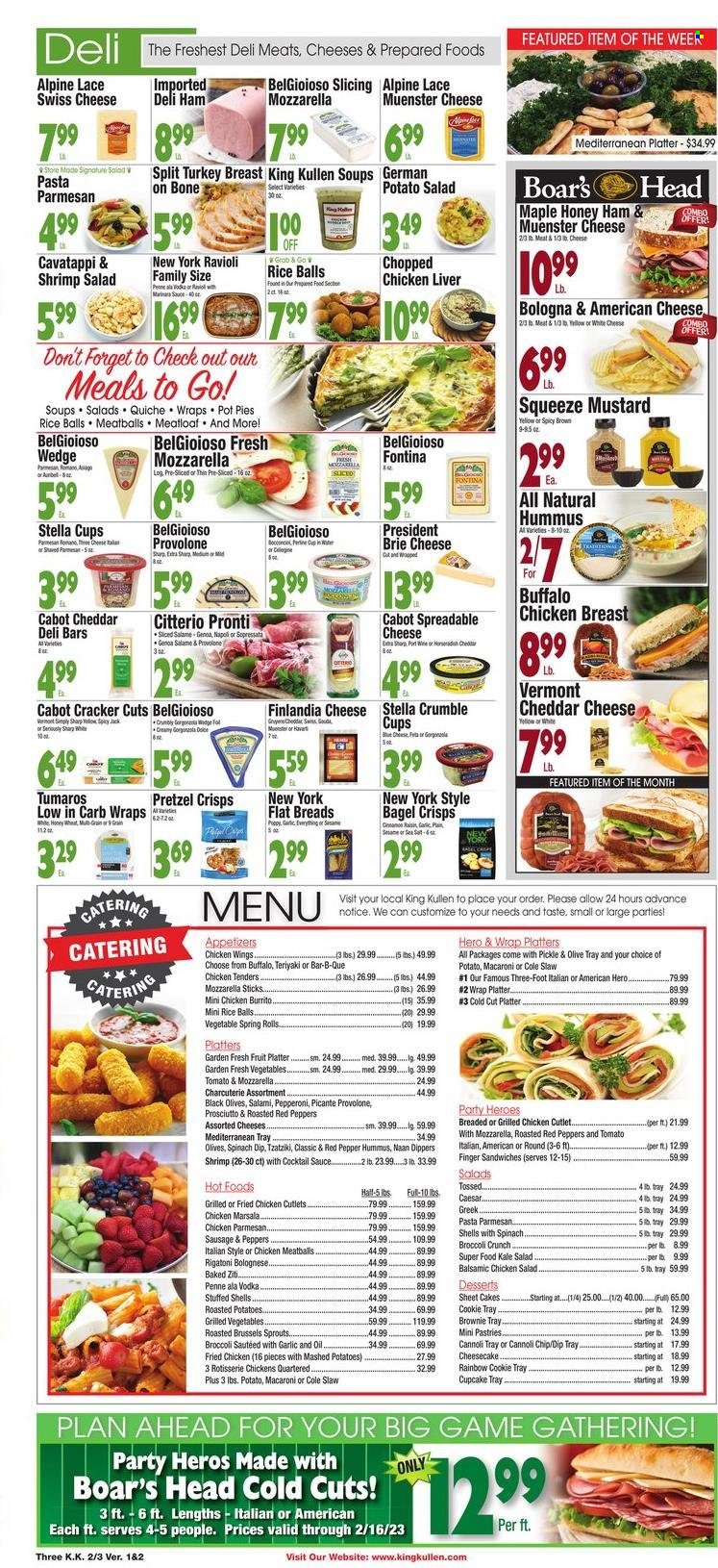 thumbnail - King Kullen Flyer - 02/03/2023 - 02/09/2023 - Sales products - cake, wraps, cupcake, pot pie, cheesecake, brownies, broccoli, kale, red peppers, shrimps, mashed potatoes, ravioli, chicken tenders, meatballs, sandwich, macaroni, pasta, fried chicken, spring rolls, meatloaf, burrito, baked ziti, salami, ham, prosciutto, bologna sausage, sausage, pepperoni, tzatziki, hummus, potato salad, chicken salad, american cheese, asiago, Fontina, swiss cheese, cheddar, cheese, brie, Münster cheese, Président, Provolone, spinach dip, chicken wings, rice balls, quiche, crackers, bagel crisps, pretzel crisps, olives, penne, cinnamon, cocktail sauce, mustard, oil, vodka, turkey breast. Page 3.