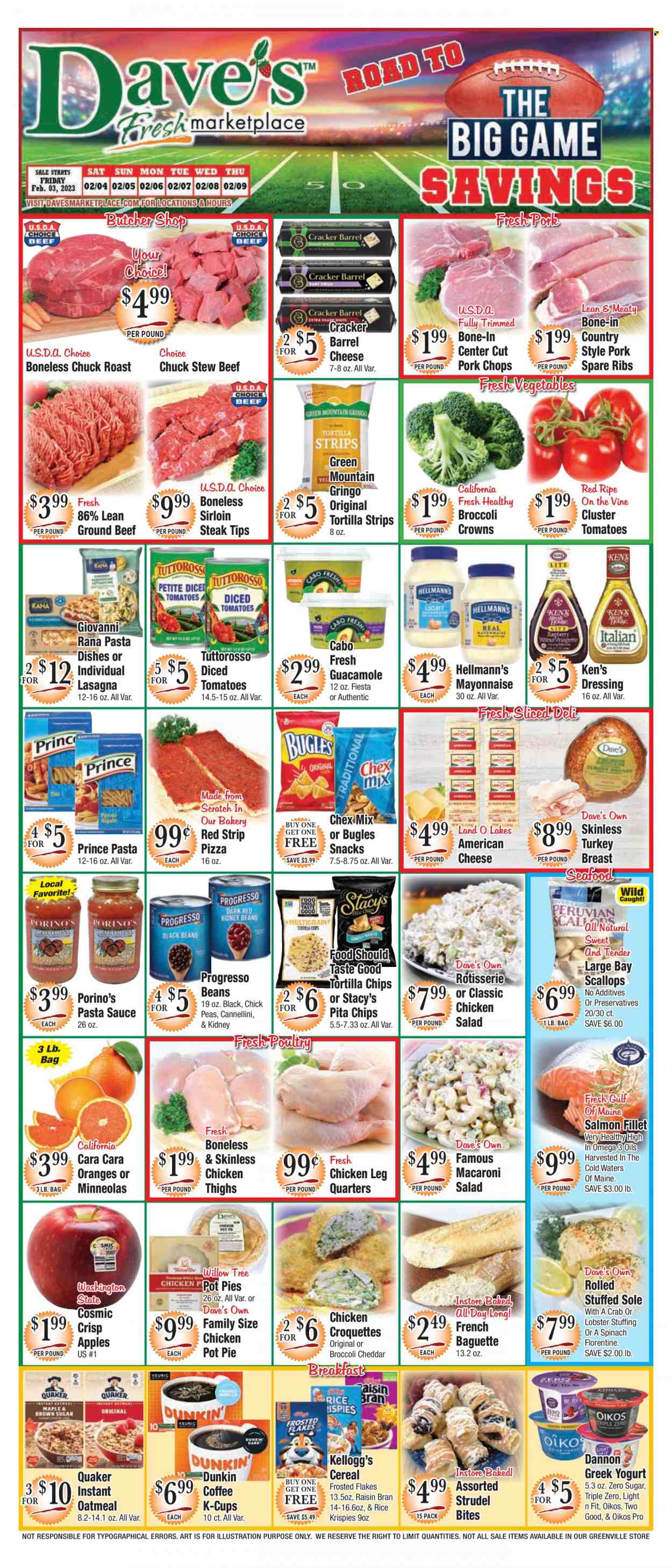 thumbnail - Dave's Fresh Marketplace Flyer - 02/03/2023 - 02/09/2023 - Sales products - baguette, pie, strudel, pot pie, salad, apples, oranges, lobster, salmon, salmon fillet, scallops, seafood, crab, pizza, pasta sauce, sauce, Quaker, Progresso, lasagna meal, Giovanni Rana, pasta sides, Rana, guacamole, macaroni salad, chicken salad, american cheese, greek yoghurt, yoghurt, Oikos, Dannon, mayonnaise, Hellmann’s, potato croquettes, snack, crackers, Kellogg's, tortilla chips, chips, Chex Mix, pita chips, oatmeal, diced tomatoes, cereals, Rice Krispies, Frosted Flakes, Raisin Bran, dressing, coffee, coffee capsules, K-Cups, Green Mountain, turkey breast, chicken legs, chicken thighs, beef meat, beef sirloin, ground beef, steak, sirloin steak, chuck roast, ribs, pork chops, pork meat, pork ribs, pork spare ribs. Page 1.