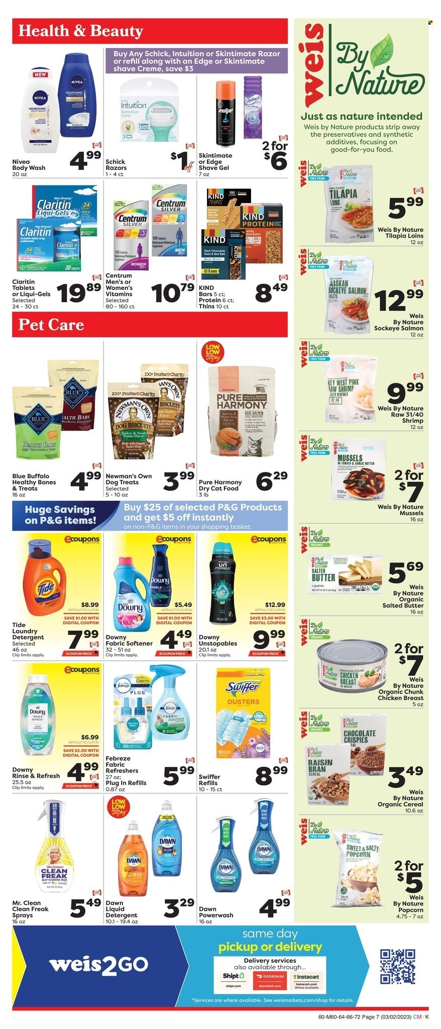 thumbnail - Weis Flyer - 03/02/2023 - 03/29/2023 - Sales products - chicken breasts, mussels, tilapia, shrimps, salted butter, chocolate, biscuit, dark chocolate, Thins, popcorn, cereals, Raisin Bran, water, Nivea, detergent, Febreze, Swiffer, Tide, Unstopables, fabric softener, liquid detergent, laundry detergent, body wash, razor, shave gel, Schick, pen, animal food, animal treats, Blue Buffalo, cat food, dog food, dog biscuits, dry cat food, Pure Harmony, Centrum. Page 7.