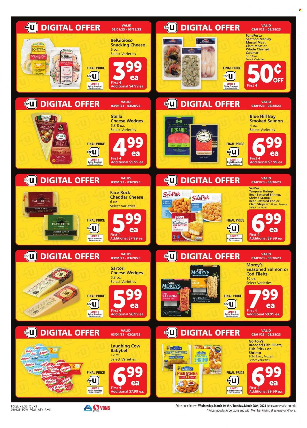 thumbnail - Safeway Flyer - 03/01/2023 - 03/28/2023 - Sales products - calamari, clams, cod, fish fillets, mussels, salmon, smoked salmon, seafood, fish, shrimps, fish fingers, Gorton's, fish sticks, breaded fish, Fontina, cheddar, parmesan, cheese, The Laughing Cow, Parmigiano Reggiano, Babybel, strips, beer, grill, Budweiser. Page 21.