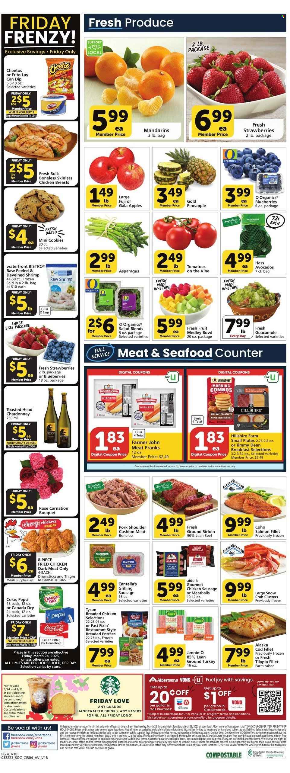thumbnail - Vons Flyer - 03/22/2023 - 03/28/2023 - Sales products - asparagus, tomatoes, salad, apples, blueberries, Gala, mandarines, strawberries, pineapple, ground turkey, Fast Fixin', beef meat, pork meat, pork shoulder, cod, salmon, salmon fillet, tilapia, seafood, crab, shrimps, meatballs, fried chicken, pancakes, Jimmy Dean, Hillshire Farm, bratwurst, sausage, chicken sausage, guacamole, dip, cookies, Fritos, Cheetos, Canada Dry, Coca-Cola, Pepsi, Coke, white wine, Chardonnay, wine, rosé wine, Joy, plate, bouquet, rose. Page 4.