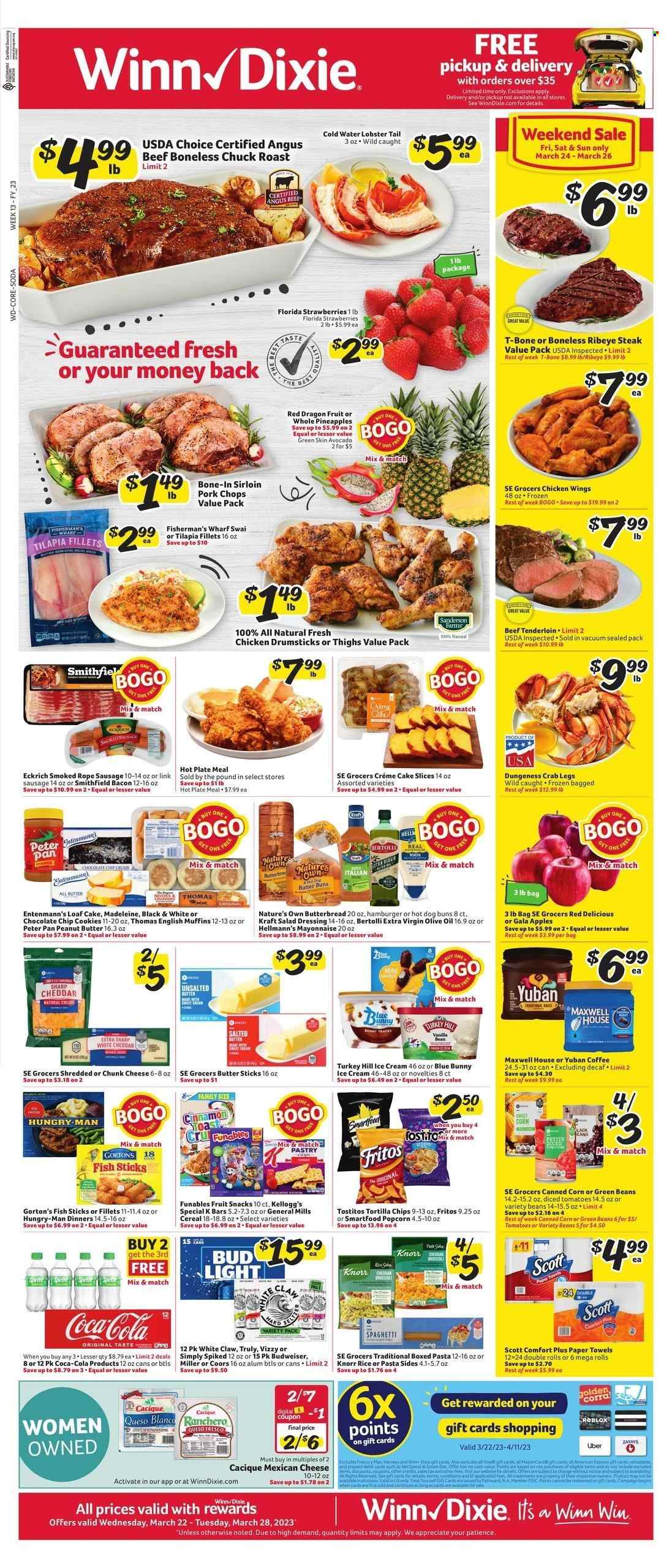 thumbnail - Winn Dixie Flyer - 03/22/2023 - 03/28/2023 - Sales products - english muffins, buns, cream pie, loaf cake, Entenmann's, corn, green beans, apples, avocado, Gala, Red Delicious apples, strawberries, pineapple, dragon fruit, lobster, tilapia, crab legs, crab, fish, lobster tail, fish fingers, Gorton's, fish sticks, spaghetti, Knorr, pasta sides, Kraft®, Bertolli, roast, bacon, sausage, smoked sausage, queso fresco, cheese, chunk cheese, mayonnaise, Hellmann’s, ice cream, Blue Bunny, chicken wings, cookies, chocolate chips, Kellogg's, fruit snack, Fritos, tortilla chips, Smartfood, popcorn, Tostitos, diced tomatoes, cereals, cinnamon, salad dressing, dressing, extra virgin olive oil, olive oil, oil, peanut butter, Coca-Cola, soda, water, Maxwell House, coffee, White Claw, TRULY, beer, Miller, chicken drumsticks, chicken, beef meat, beef steak, t-bone steak, steak, beef tenderloin, chuck roast, ribeye steak, pork chops, pork meat, pants, Scott, kitchen towels, paper towels, plate, pan, Nature's Own, Budweiser, Coors. Page 1.