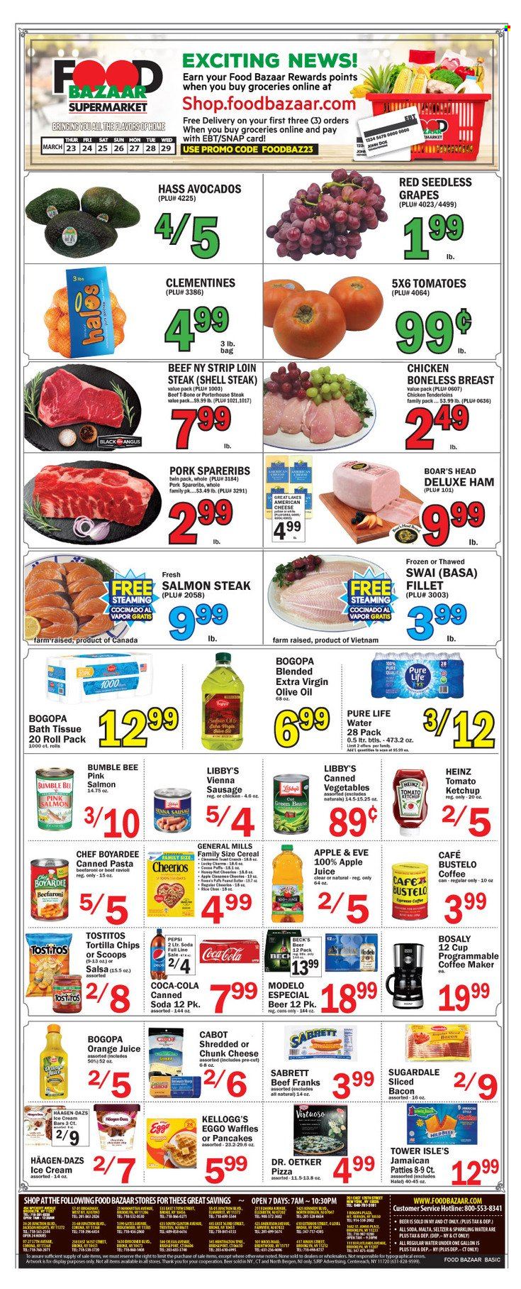 thumbnail - Food Bazaar Flyer - 03/23/2023 - 03/29/2023 - Sales products - puffs, waffles, green beans, avocado, grapes, seedless grapes, salmon, pizza, pasta, Bumble Bee, Sugardale, bacon, ham, sausage, american cheese, Dr. Oetker, chunk cheese, ice cream bars, Häagen-Dazs, Kellogg's, tortilla chips, Tostitos, Heinz, canned vegetables, Chef Boyardee, cereals, Cheerios, rice, ketchup, salsa, extra virgin olive oil, olive oil, oil, apple juice, Pepsi, orange juice, juice, seltzer water, soda, sparkling water, Pure Life Water, water, beer, Beck's, Modelo, beef meat, t-bone steak, steak, sirloin steak, pork spare ribs, clementines. Page 1.