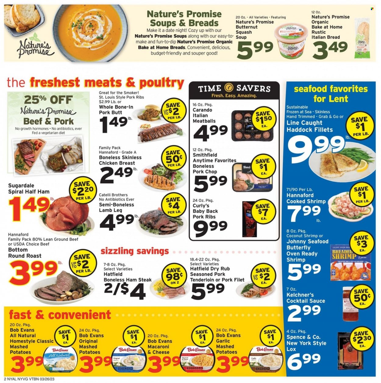 thumbnail - Hannaford Flyer - 03/26/2023 - 04/01/2023 - Sales products - bread, Nature’s Promise, butternut squash, garlic, haddock, seafood, shrimps, macaroni & cheese, mashed potatoes, meatballs, soup, sauce, Bob Evans, Sugardale, roast, half ham, ham, ham steaks, dip, cocktail sauce, chicken breasts, chicken, beef meat, ground beef, steak, round roast, ribs, pork chops, pork meat, pork ribs, pork tenderloin, pork back ribs, pork butt, lamb meat, lamb leg. Page 2.